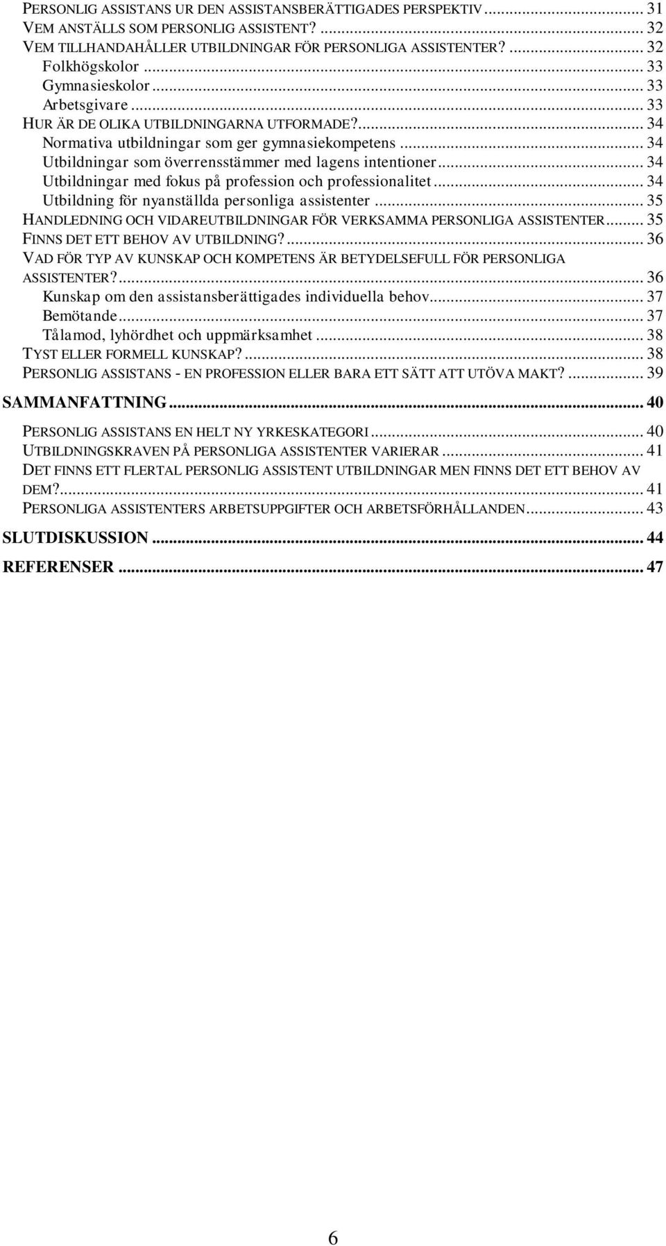 .. 34 Utbildningar som överrensstämmer med lagens intentioner... 34 Utbildningar med fokus på profession och professionalitet... 34 Utbildning för nyanställda personliga assistenter.