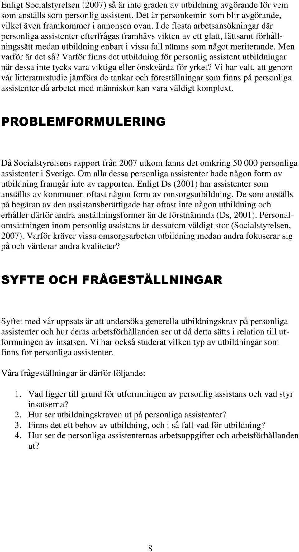 Men varför är det så? Varför finns det utbildning för personlig assistent utbildningar när dessa inte tycks vara viktiga eller önskvärda för yrket?