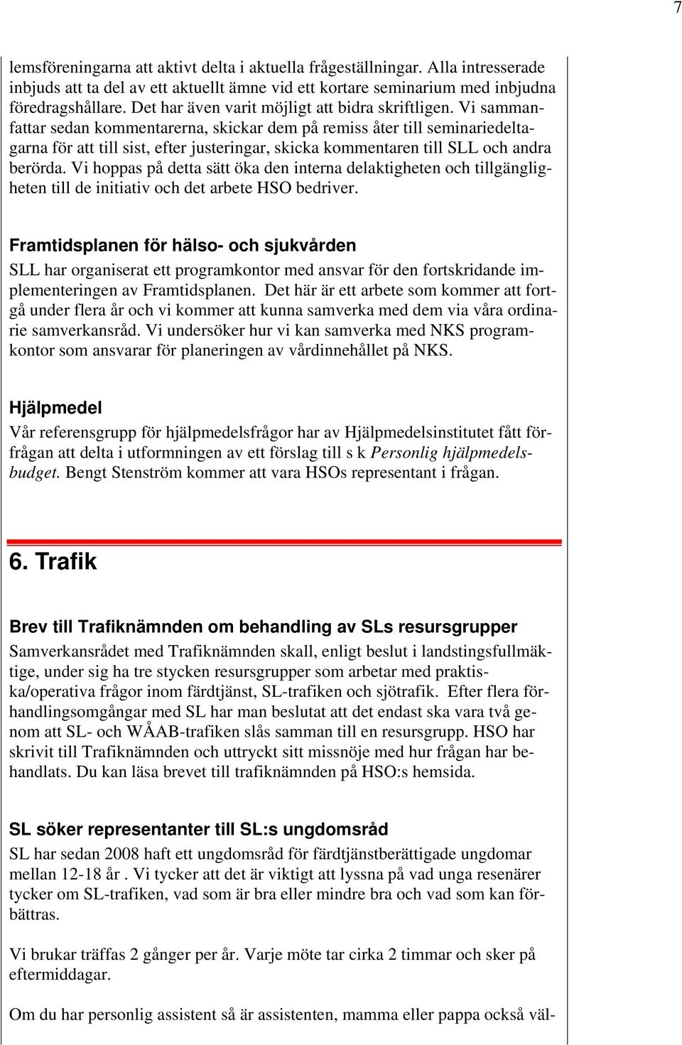 Vi sammanfattar sedan kommentarerna, skickar dem på remiss åter till seminariedeltagarna för att till sist, efter justeringar, skicka kommentaren till SLL och andra berörda.