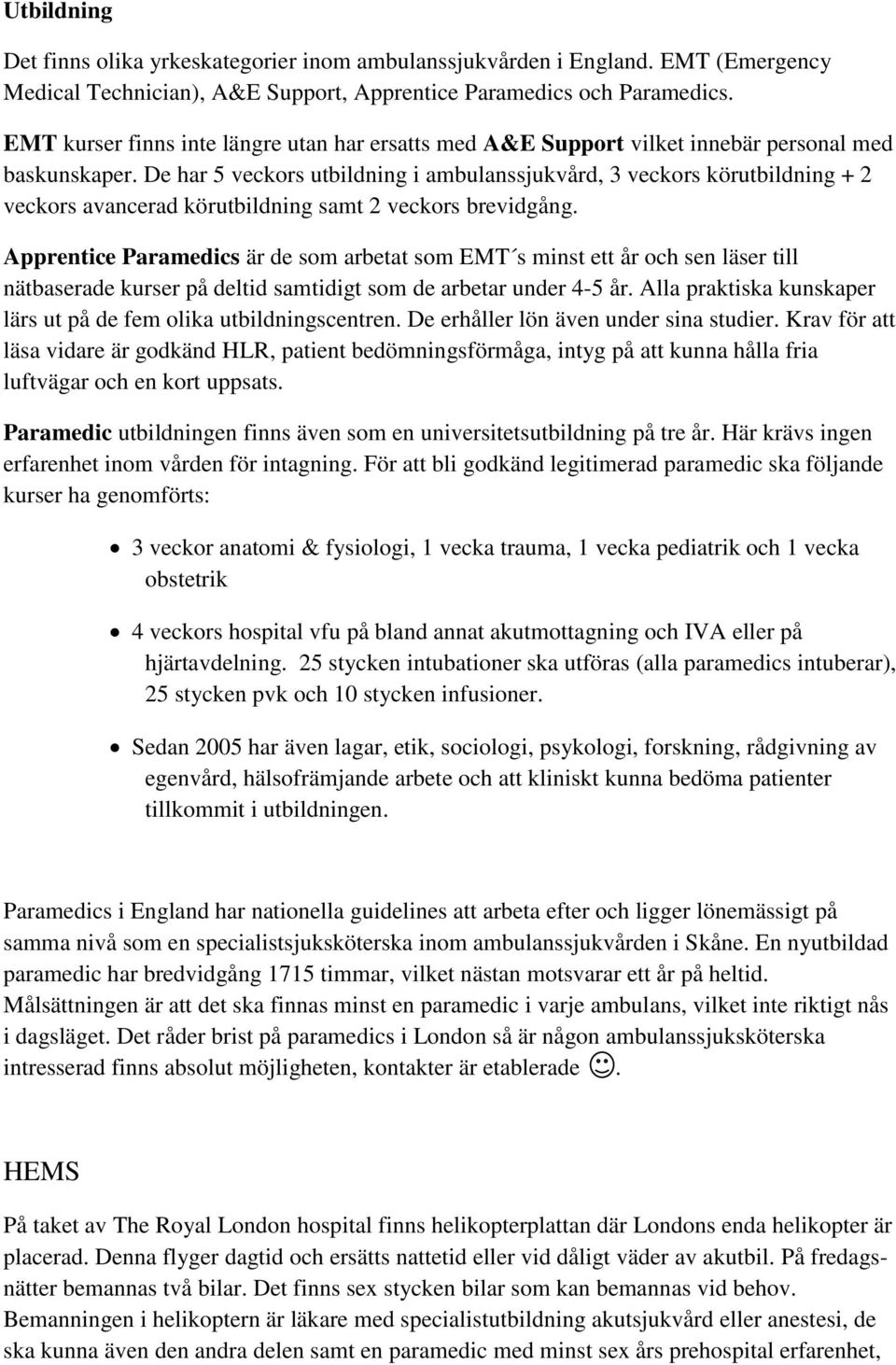 De har 5 veckors utbildning i ambulanssjukvård, 3 veckors körutbildning + 2 veckors avancerad körutbildning samt 2 veckors brevidgång.