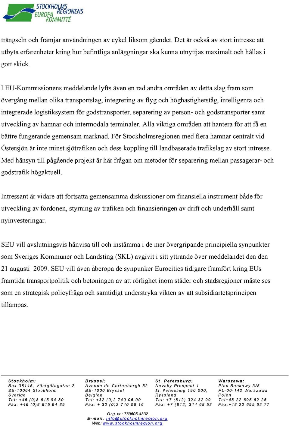 I EU-Kommissionens meddelande lyfts även en rad andra områden av detta slag fram som övergång mellan olika transportslag, integrering av flyg och höghastighetståg, intelligenta och integrerade