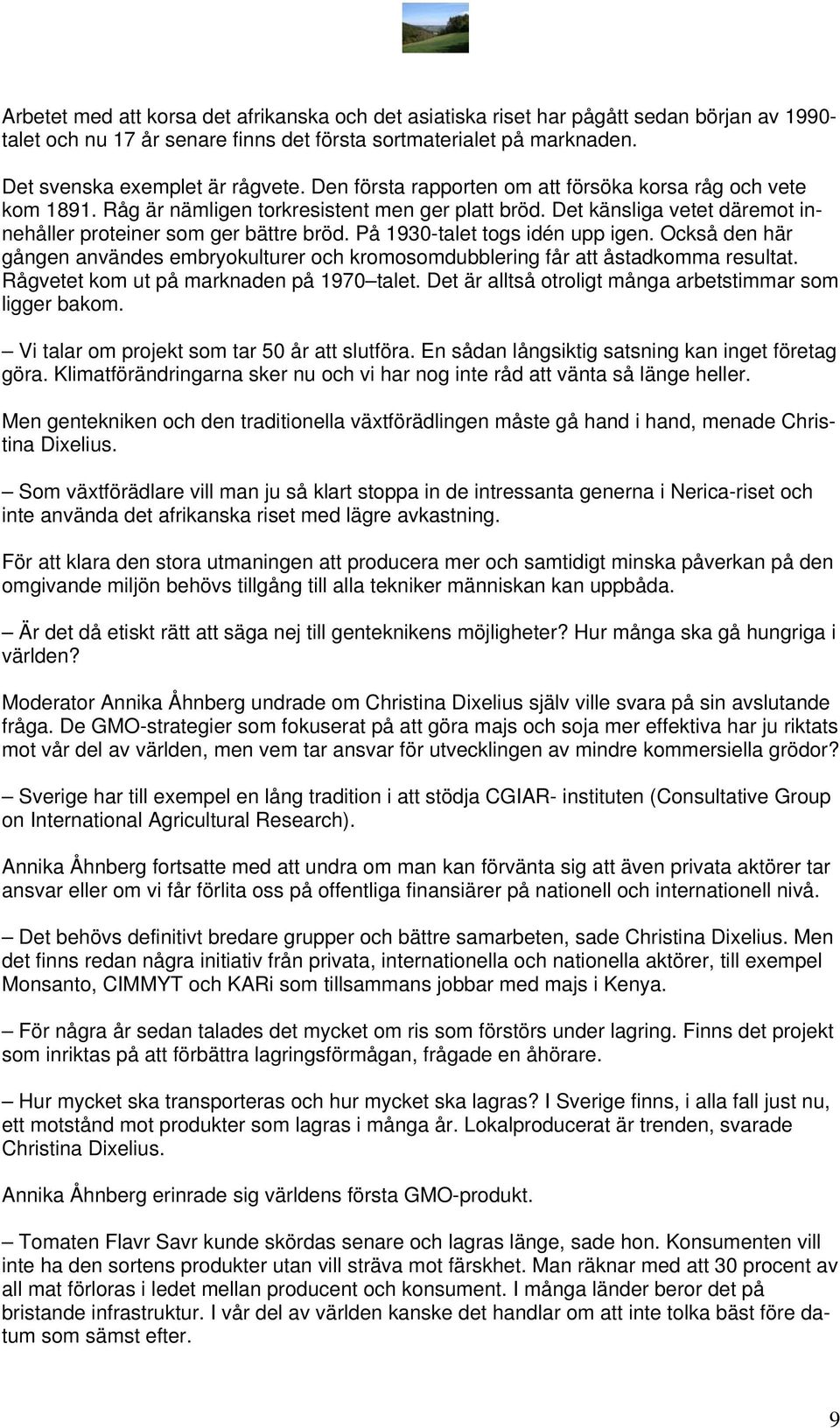 På 1930-talet togs idén upp igen. Också den här gången användes embryokulturer och kromosomdubblering får att åstadkomma resultat. Rågvetet kom ut på marknaden på 1970 talet.