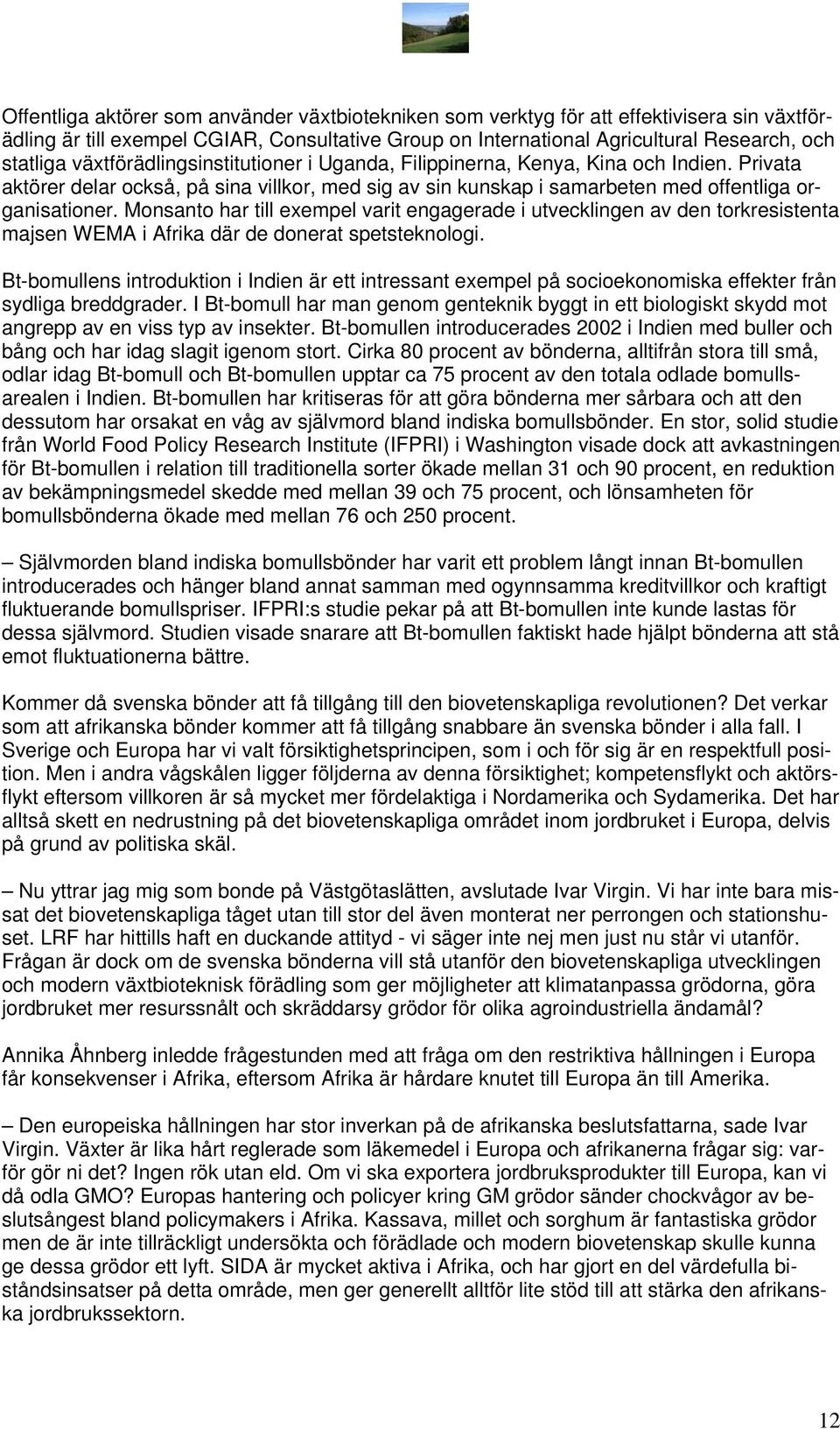 Monsanto har till exempel varit engagerade i utvecklingen av den torkresistenta majsen WEMA i Afrika där de donerat spetsteknologi.