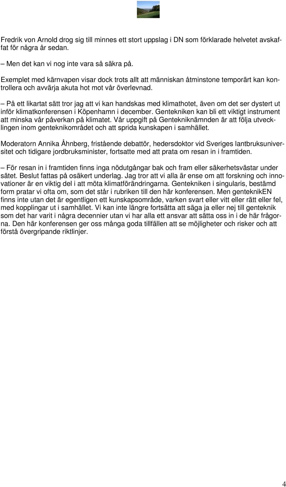 På ett likartat sätt tror jag att vi kan handskas med klimathotet, även om det ser dystert ut inför klimatkonferensen i Köpenhamn i december.