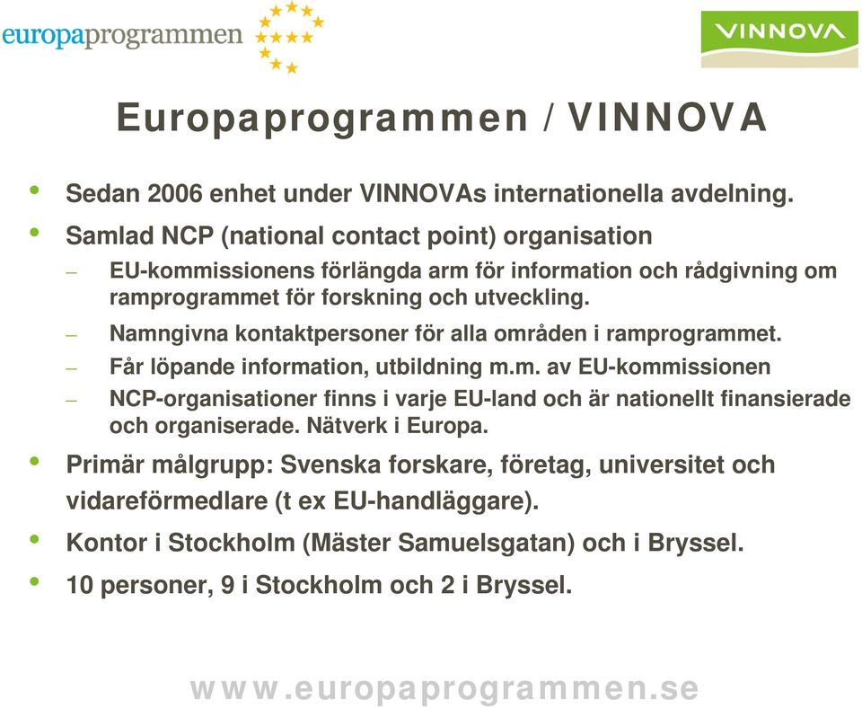 Namngivna kontaktpersoner för alla områden i ramprogrammet. Får löpande information, utbildning m.m. av EU-kommissionen NCP-organisationer finns i varje EU-land och är nationellt finansierade och organiserade.