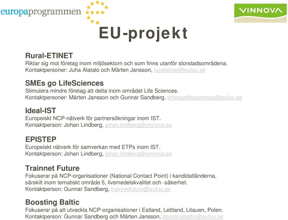 se Ideal-IST Europeiskt NCP-nätverk för partnersökningar inom IST. Kontaktperson: Johan Lindberg, johan.lindberg@vinnova.se EPISTEP Europeiskt nätverk för samverkan med ETPs inom IST.