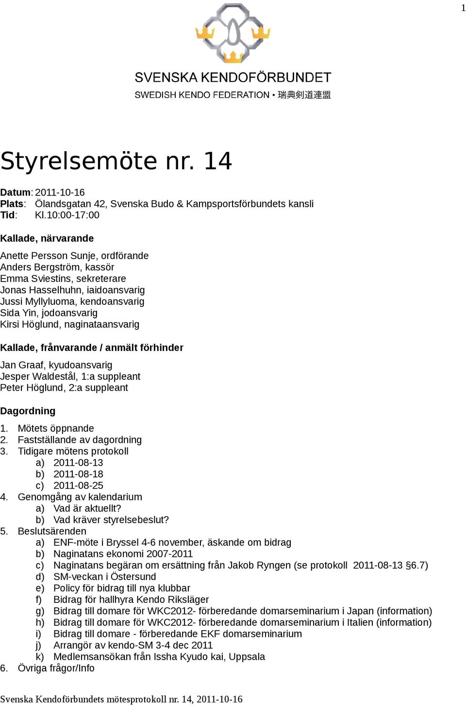 jodoansvarig Kirsi Höglund, naginataansvarig Kallade, frånvarande / anmält förhinder Jan Graaf, kyudoansvarig Jesper Waldestål, 1:a suppleant Peter Höglund, 2:a suppleant Dagordning 1.