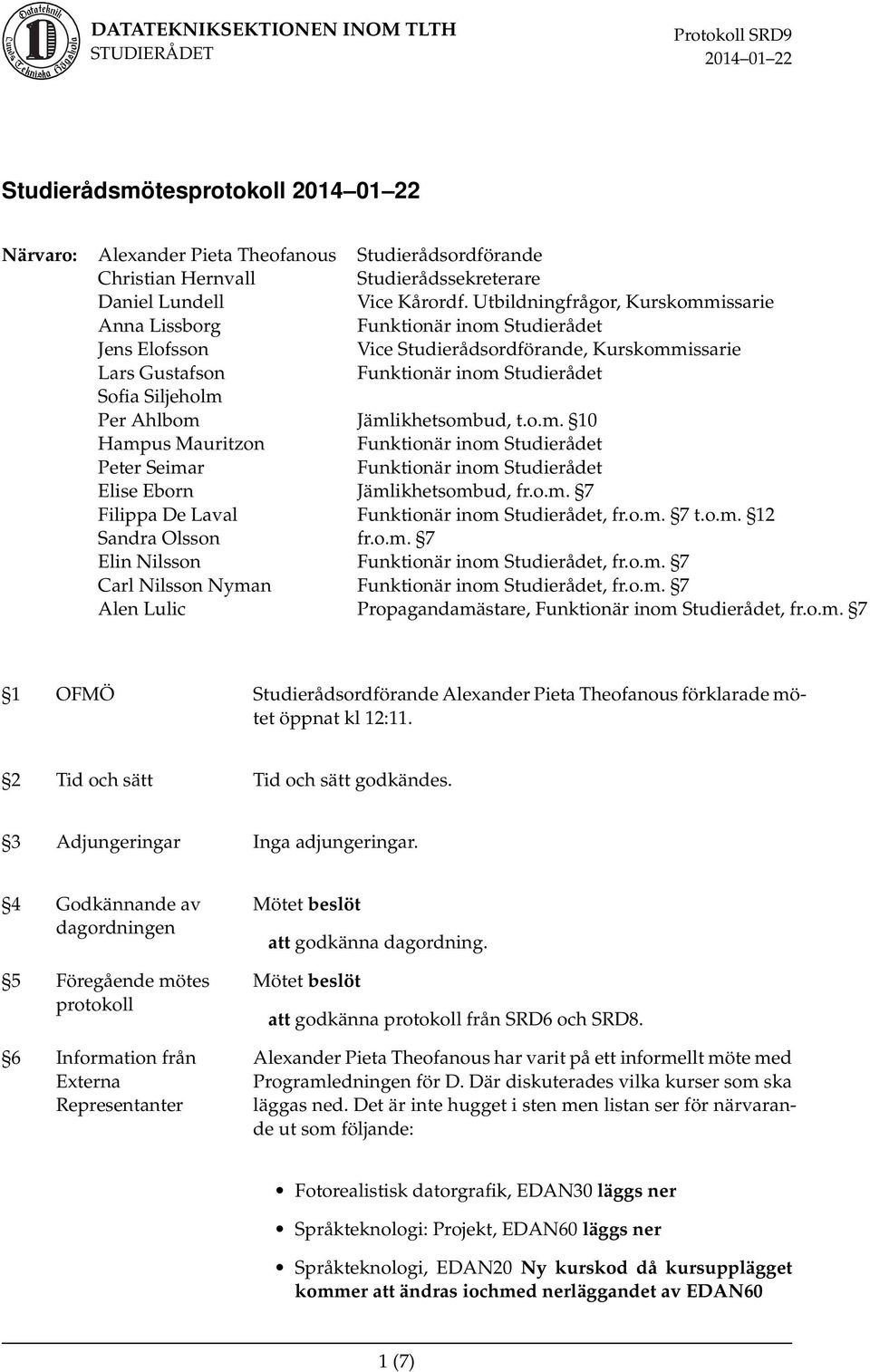 Ahlbom Jämlikhetsombud, t.o.m. 10 Hampus Mauritzon Funktionär inom Studierådet Peter Seimar Funktionär inom Studierådet Elise Eborn Jämlikhetsombud, fr.o.m. 7 Filippa De Laval Funktionär inom Studierådet, fr.