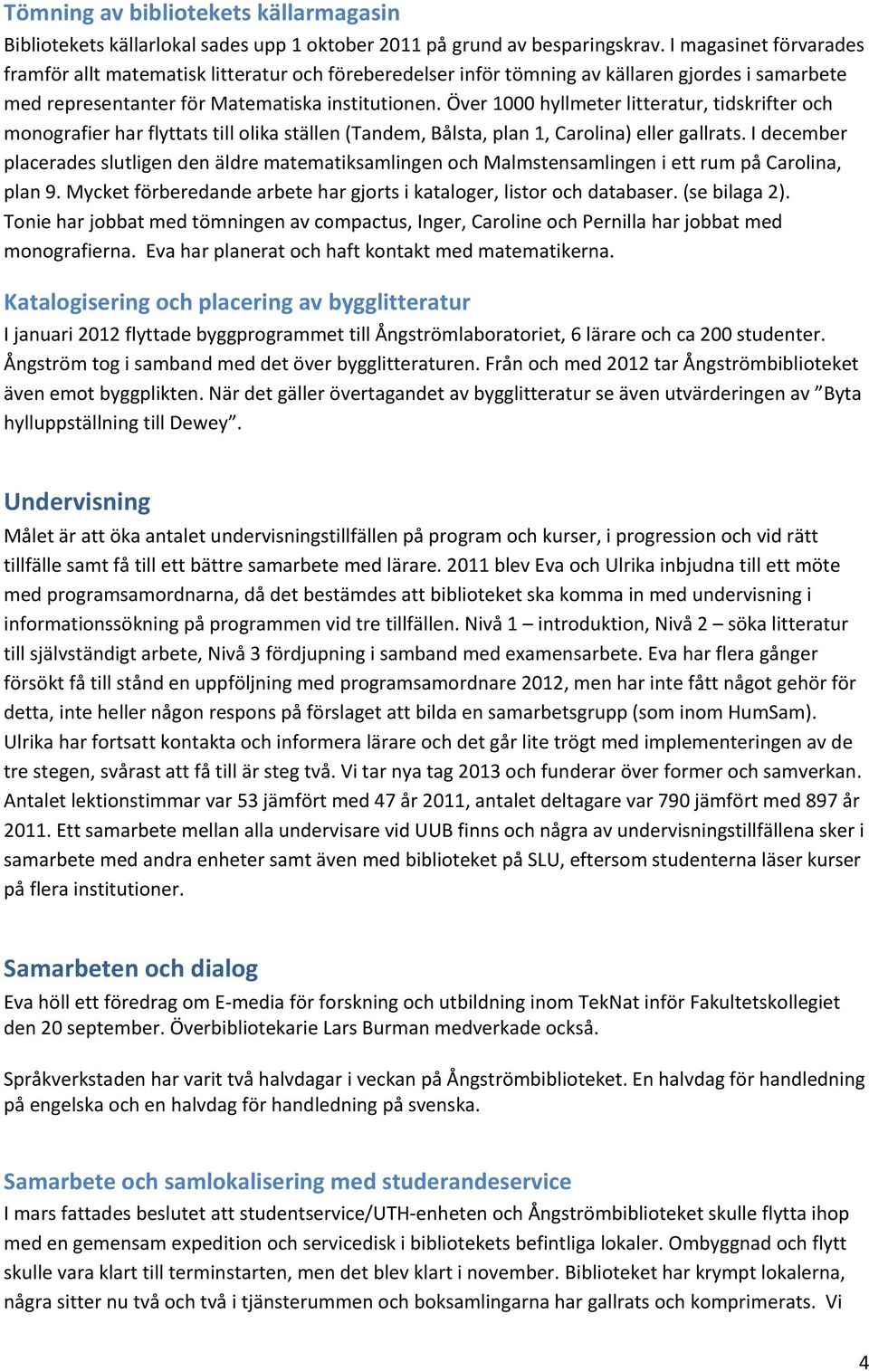 Över 1000 hyllmeter litteratur, tidskrifter och monografier har flyttats till olika ställen (Tandem, Bålsta, plan 1, Carolina) eller gallrats.