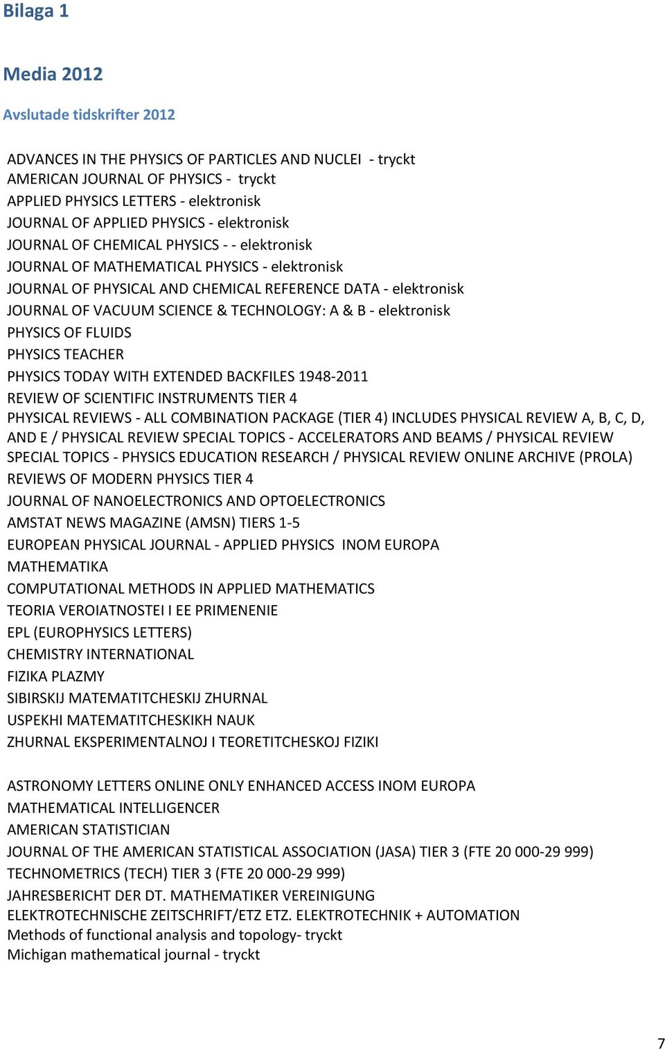 & TECHNOLOGY: A & B - elektronisk PHYSICS OF FLUIDS PHYSICS TEACHER PHYSICS TODAY WITH EXTENDED BACKFILES 1948-2011 REVIEW OF SCIENTIFIC INSTRUMENTS TIER 4 PHYSICAL REVIEWS - ALL COMBINATION PACKAGE