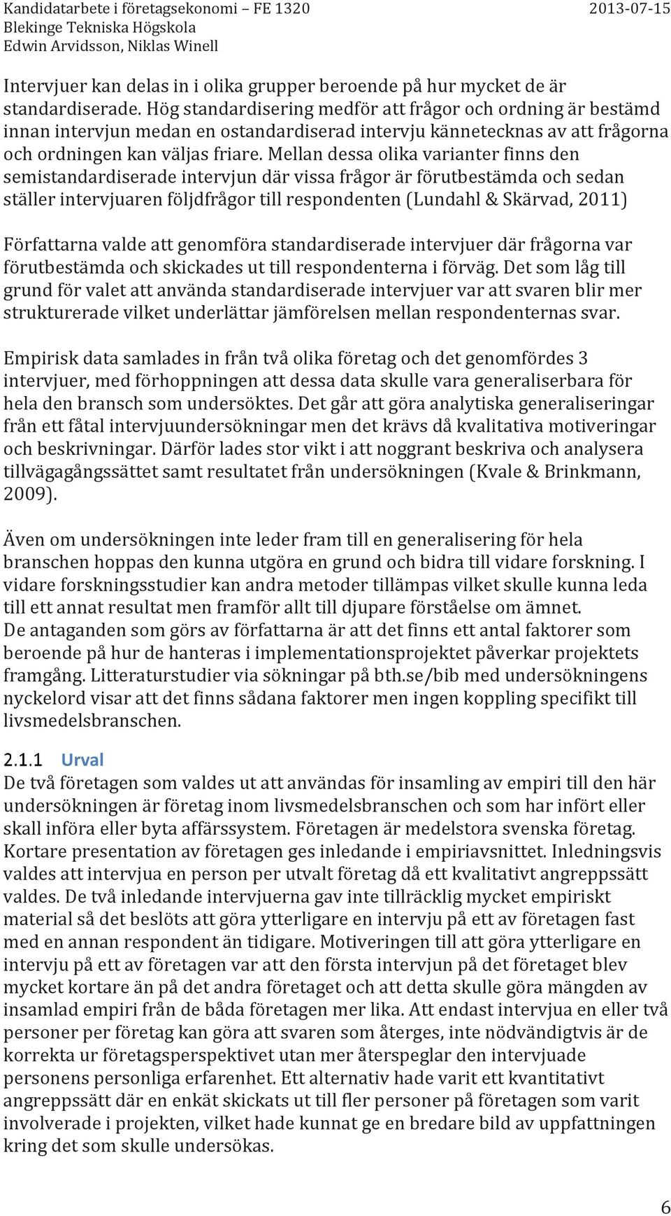 Mellan dessa olika varianter finns den semistandardiserade intervjun där vissa frågor är förutbestämda och sedan ställer intervjuaren följdfrågor till respondenten (Lundahl & Skärvad, 2011)