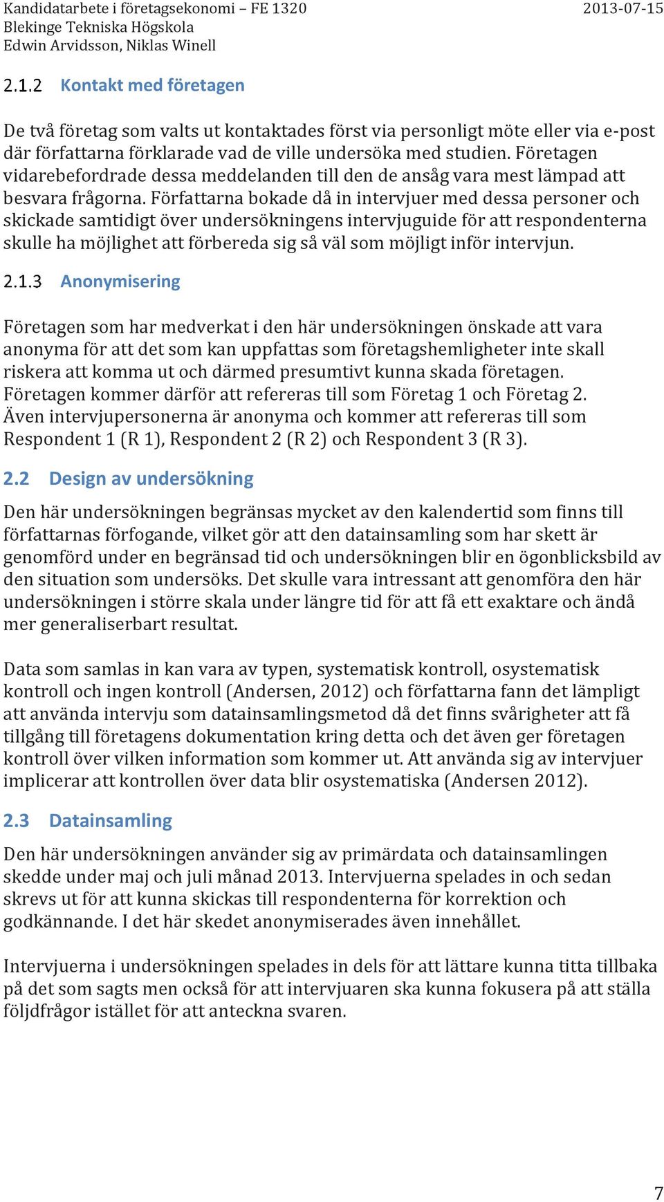 Författarna bokade då in intervjuer med dessa personer och skickade samtidigt över undersökningens intervjuguide för att respondenterna skulle ha möjlighet att förbereda sig så väl som möjligt inför