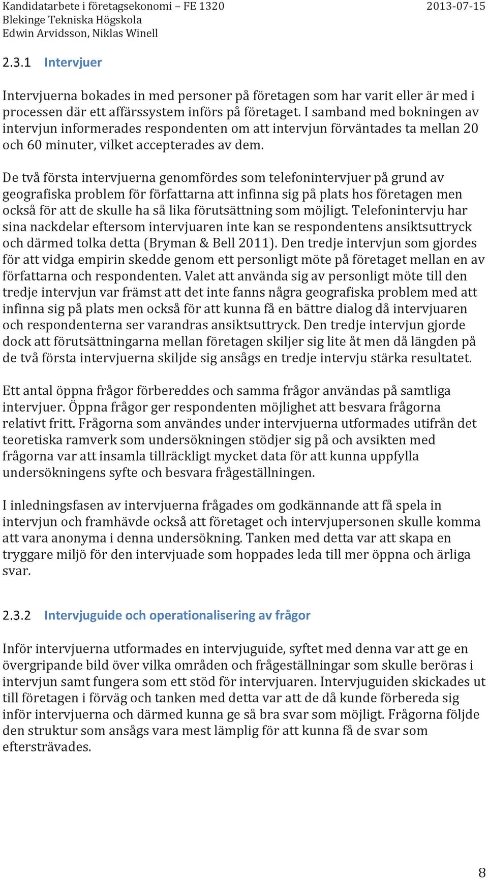 De två första intervjuerna genomfördes som telefonintervjuer på grund av geografiska problem för författarna att infinna sig på plats hos företagen men också för att de skulle ha så lika