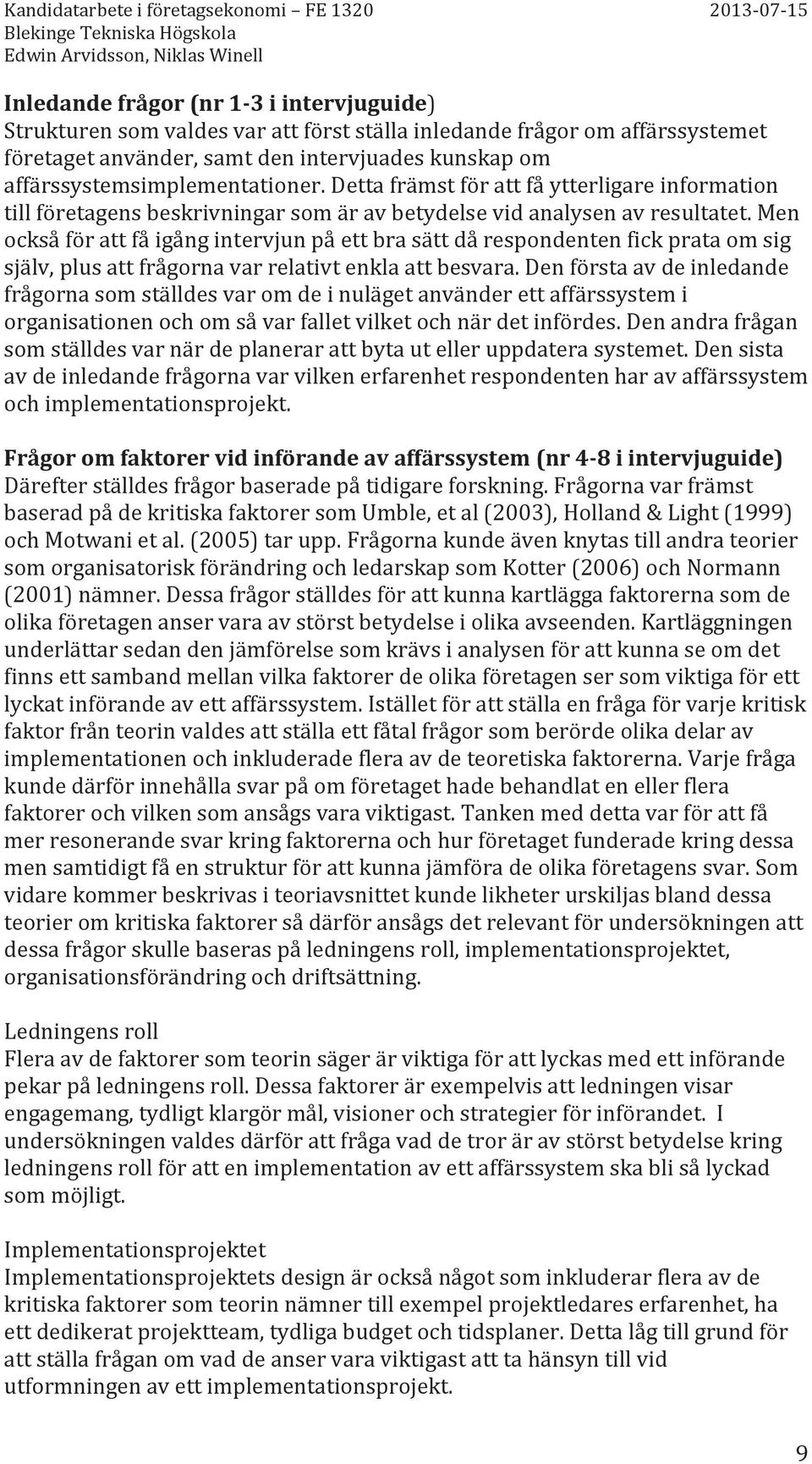 Men också för att få igång intervjun på ett bra sätt då respondenten fick prata om sig själv, plus att frågorna var relativt enkla att besvara.