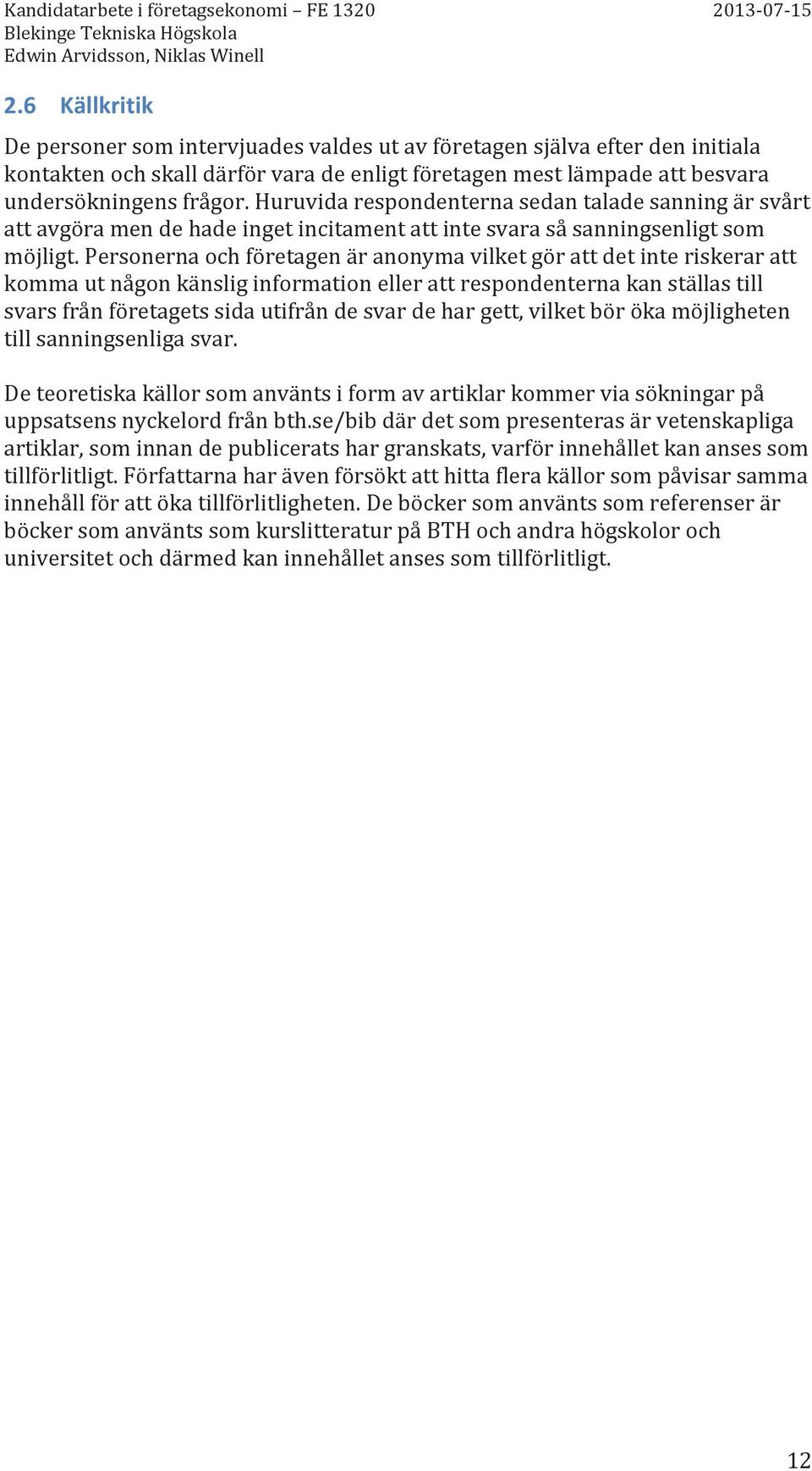 Personerna och företagen är anonyma vilket gör att det inte riskerar att komma ut någon känslig information eller att respondenterna kan ställas till svars från företagets sida utifrån de svar de har