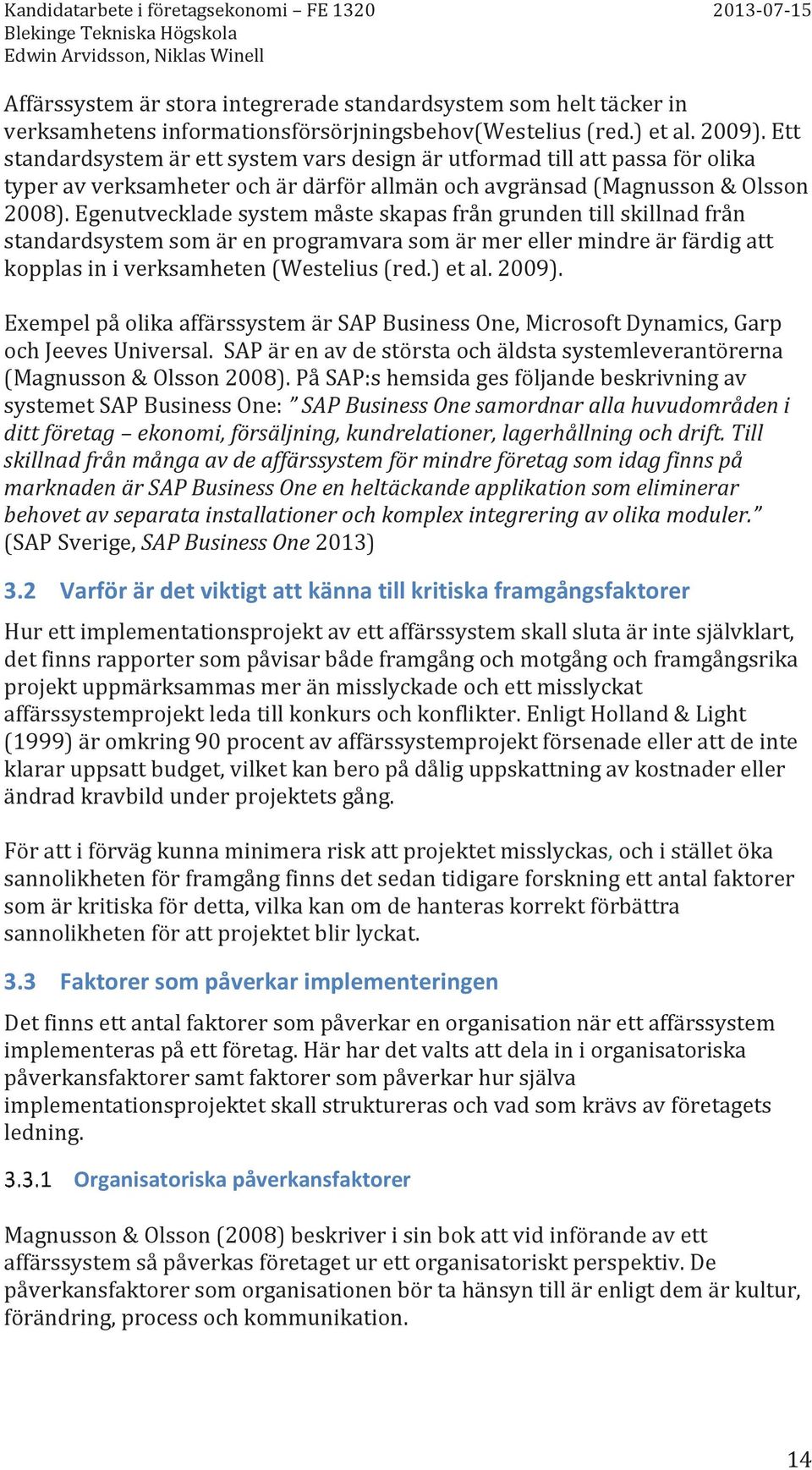 Egenutvecklade system måste skapas från grunden till skillnad från standardsystem som är en programvara som är mer eller mindre är färdig att kopplas in i verksamheten (Westelius (red.) et al. 2009).