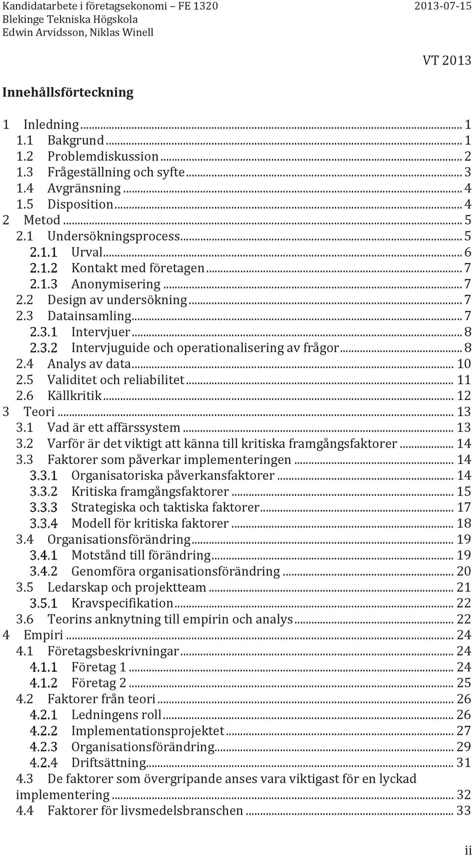 .. 8 Intervjuguide och operationalisering av frågor... 8 2.4 Analys av data... 10 2.5 Validitet och reliabilitet... 11 2.6 Källkritik... 12 3 Teori... 13 3.