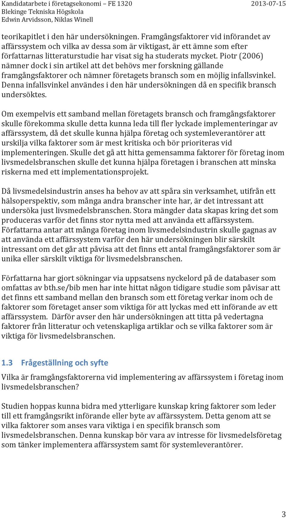 Piotr (2006) nämner dock i sin artikel att det behövs mer forskning gällande framgångsfaktorer och nämner företagets bransch som en möjlig infallsvinkel.