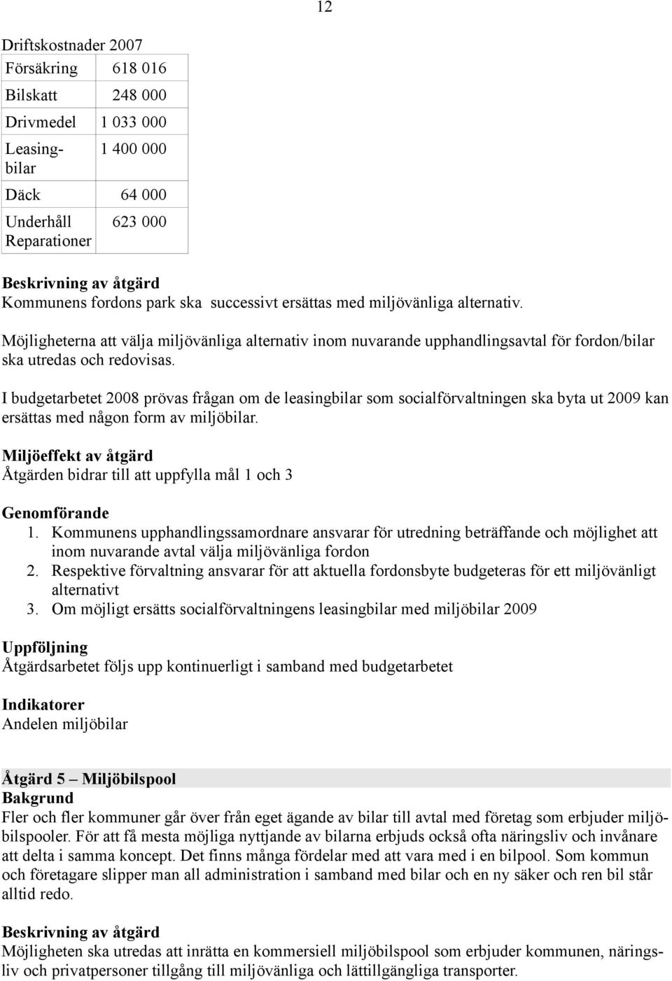 I budgetarbetet 2008 prövas frågan om de leasingbilar som socialförvaltningen ska byta ut 2009 kan ersättas med någon form av miljöbilar.