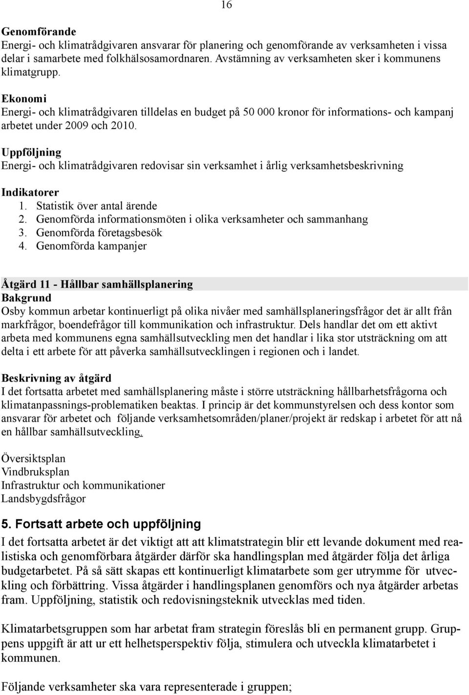 Uppföljning Energi- och klimatrådgivaren redovisar sin verksamhet i årlig verksamhetsbeskrivning Indikatorer 1. Statistik över antal ärende 2.