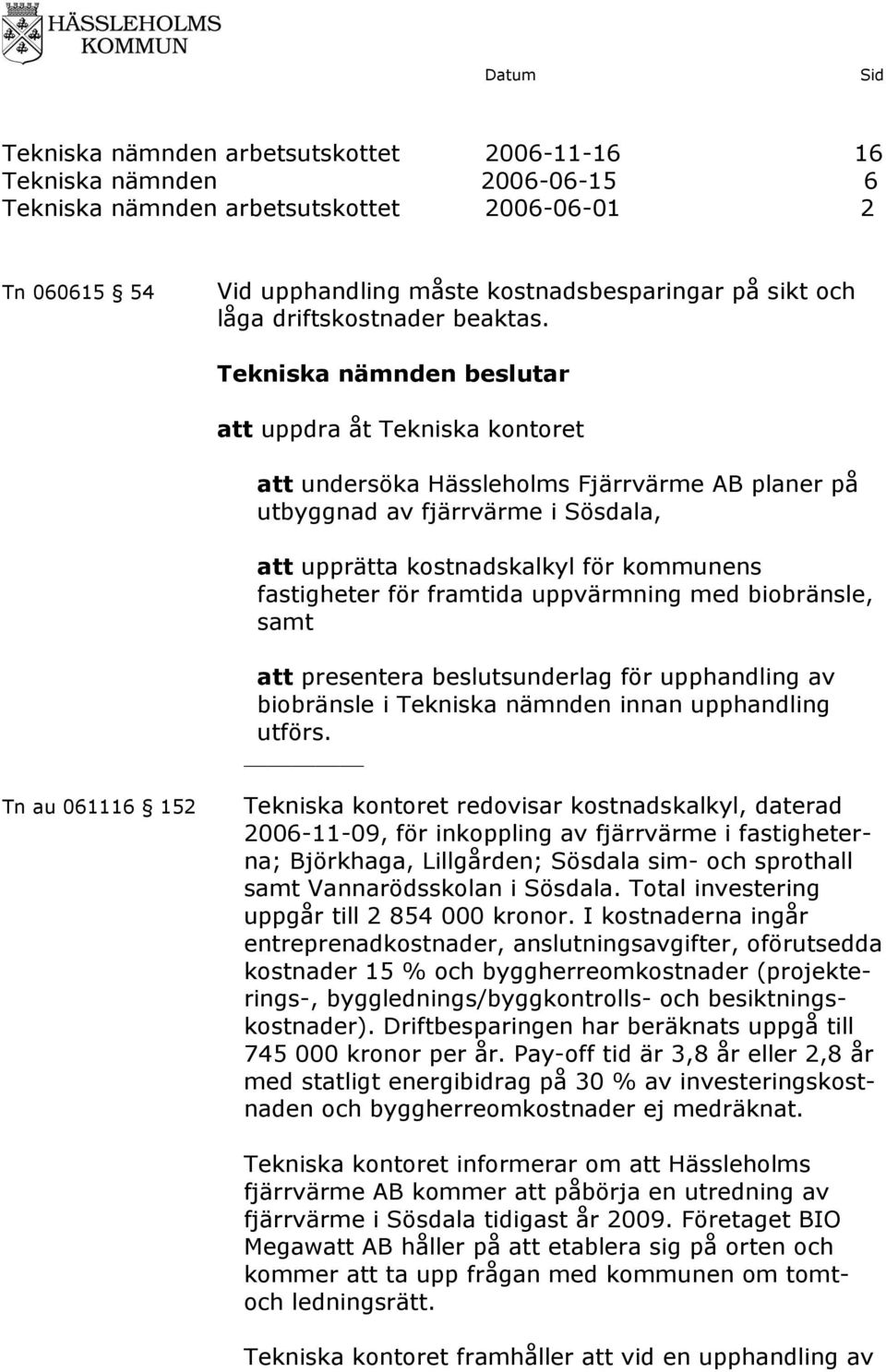 Tekniska nämnden beslutar att uppdra åt att undersöka Hässleholms Fjärrvärme AB planer på utbyggnad av fjärrvärme i Sösdala, att upprätta kostnadskalkyl för kommunens fastigheter för framtida