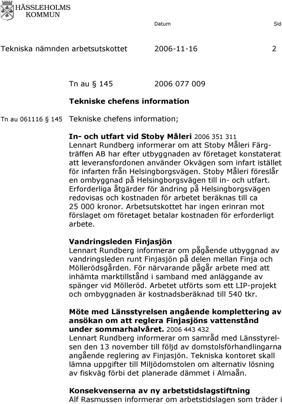 Stoby Måleri föreslår en ombyggnad på Helsingborgsvägen till in- och utfart. Erforderliga åtgärder för ändring på Helsingborgsvägen redovisas och kostnaden för arbetet beräknas till ca 25 000 kronor.