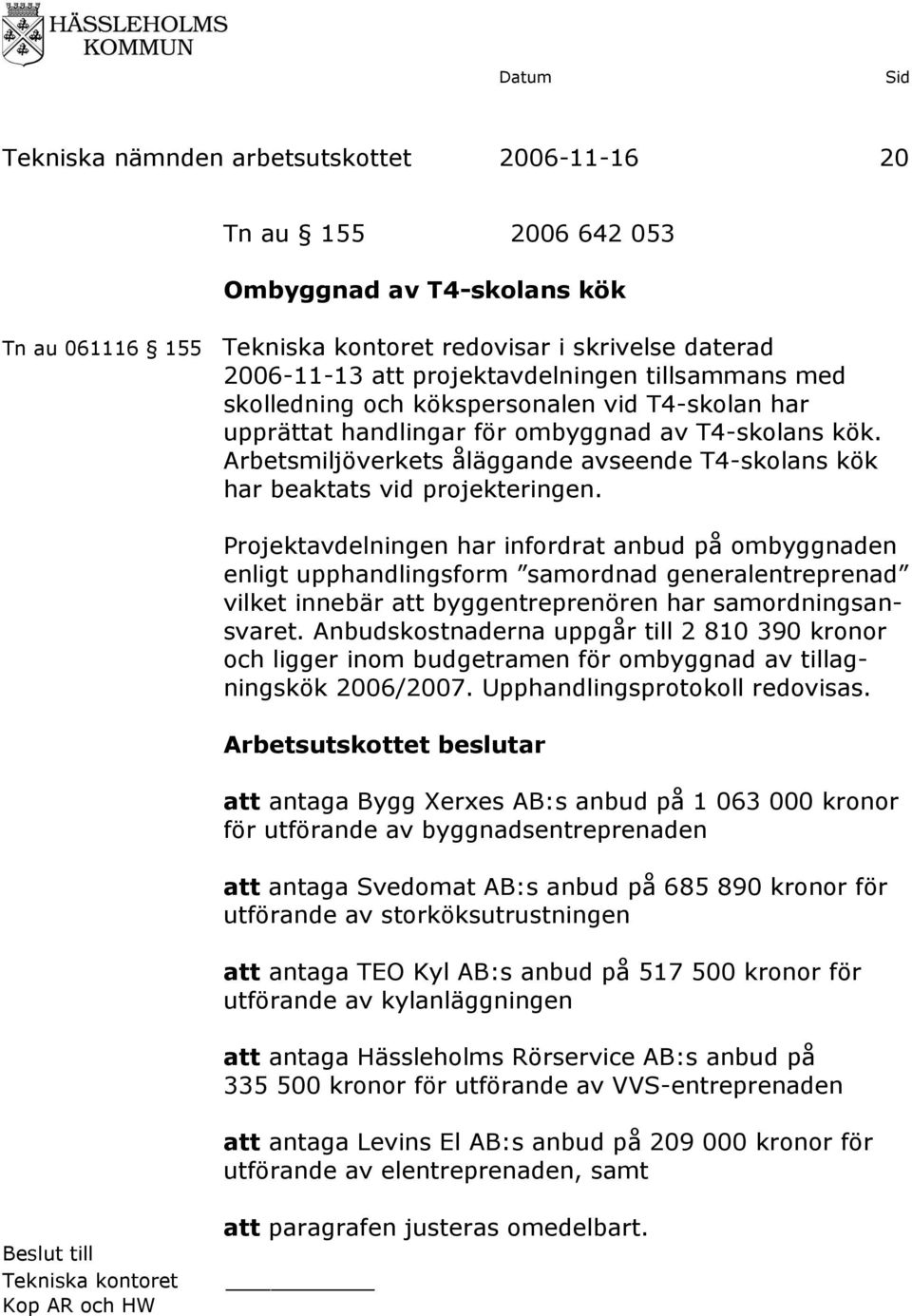 Projektavdelningen har infordrat anbud på ombyggnaden enligt upphandlingsform samordnad generalentreprenad vilket innebär att byggentreprenören har samordningsansvaret.