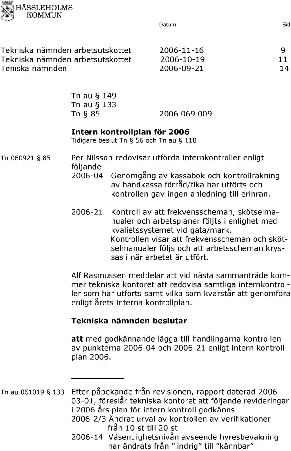 kontrollen gav ingen anledning till erinran. 2006-21 Kontroll av att frekvensscheman, skötselmanualer och arbetsplaner följts i enlighet med kvalietssystemet vid gata/mark.