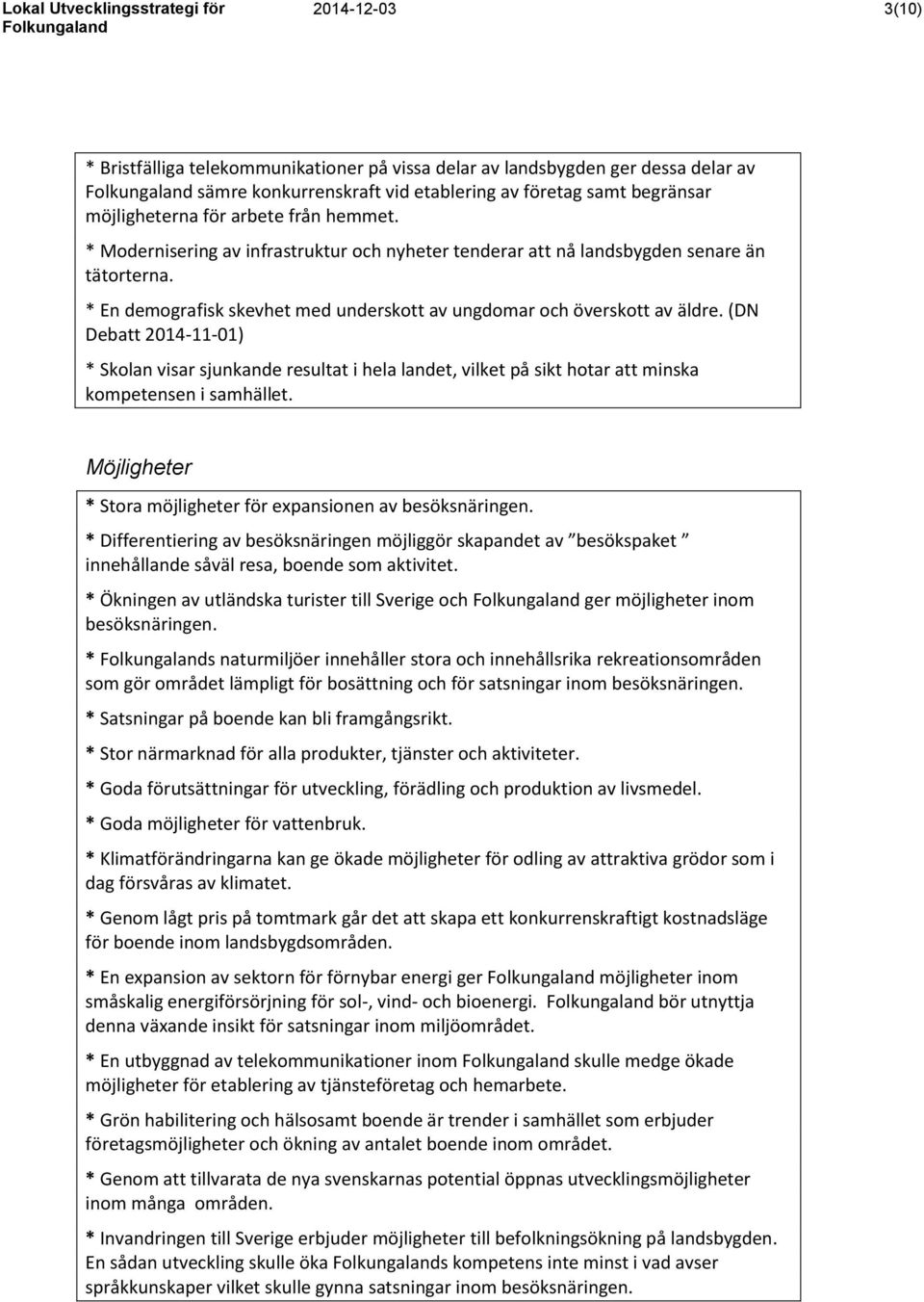 (DN Debatt 2014-11-01) * Skolan visar sjunkande resultat i hela landet, vilket på sikt hotar att minska kompetensen i samhället. Möjligheter * Stora möjligheter för expansionen av besöksnäringen.