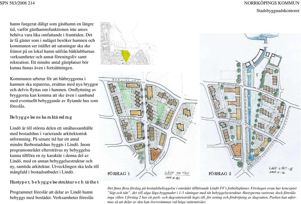 Ett mindre antal gästplatser bör kunna finnas även i fortsättningen. Kommunen arbetar för att båtbryggorna i hamnen ska repareras, ersättas med nya bryggor och delvis flyttas om i hamnen.