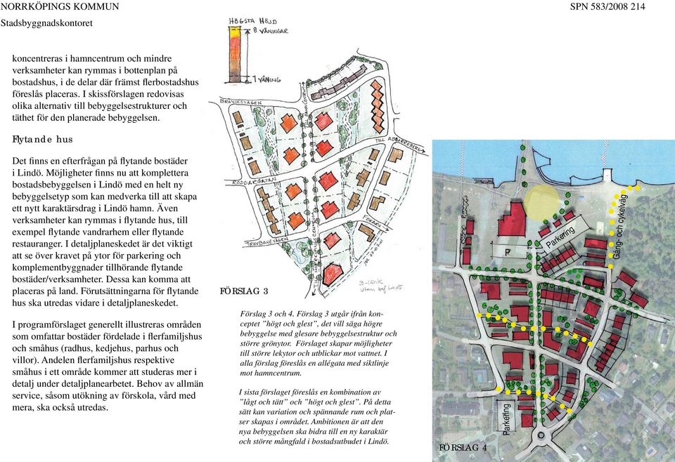 Möjligheter finns nu att komplettera bostadsbebyggelsen i Lindö med en helt ny bebyggelsetyp som kan medverka till att skapa ett nytt karaktärsdrag i Lindö hamn.