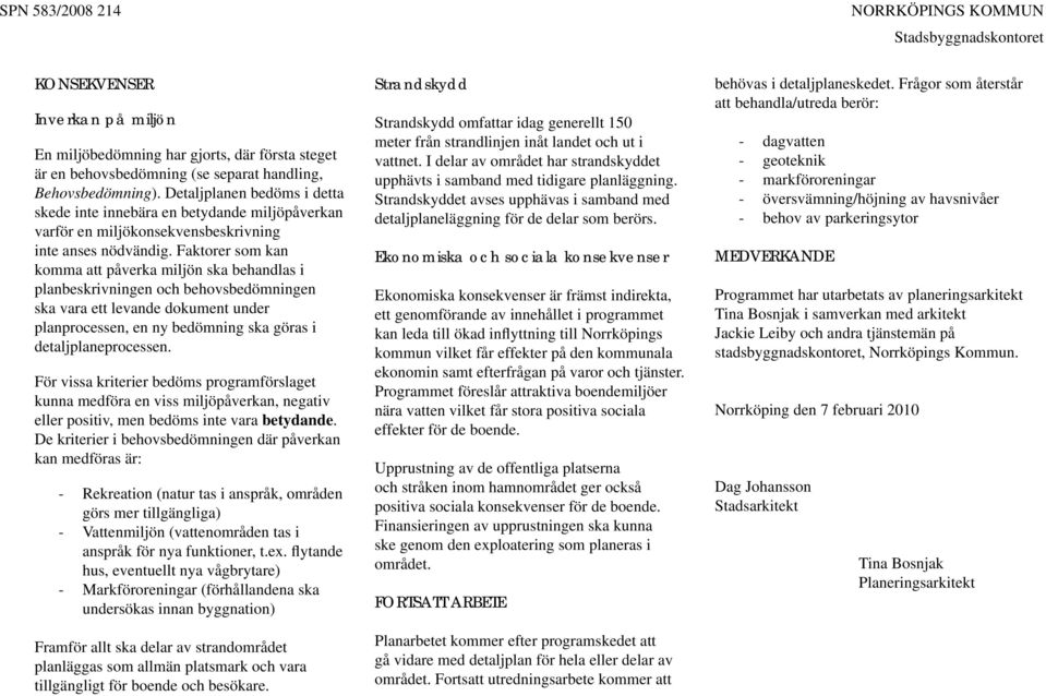 Faktorer som kan komma att påverka miljön ska behandlas i planbeskrivningen och behovsbedömningen ska vara ett levande dokument under planprocessen, en ny bedömning ska göras i detaljplaneprocessen.