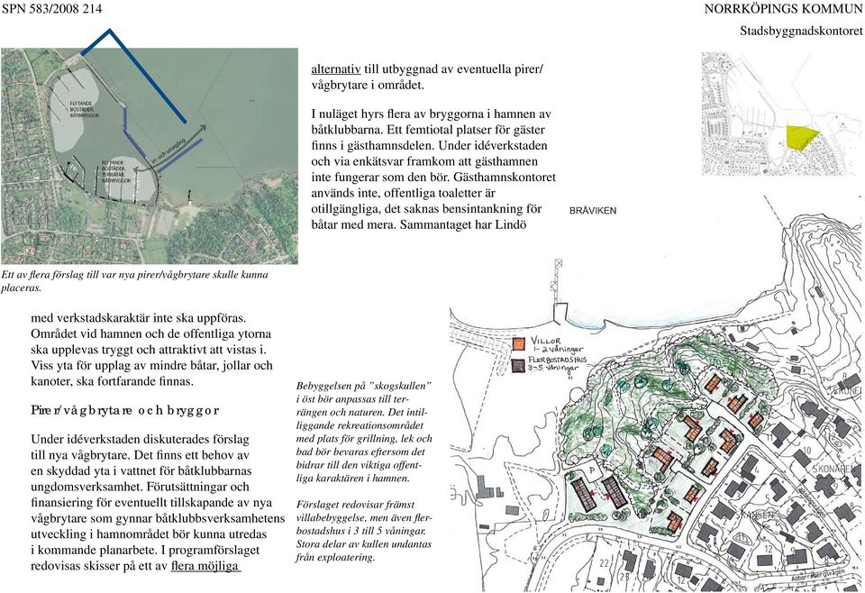 Gästhamnskontoret används inte, offentliga toaletter är otillgängliga, det saknas bensintankning för båtar med mera.