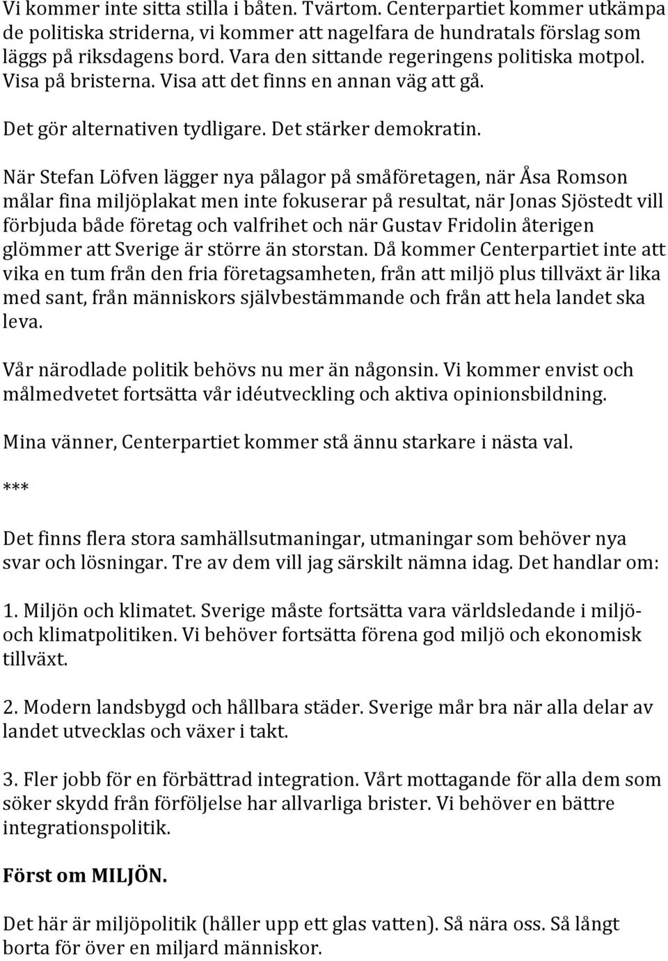 När Stefan Löfven lägger nya pålagor på småföretagen, när Åsa Romson målar fina miljöplakat men inte fokuserar på resultat, när Jonas Sjöstedt vill förbjuda både företag och valfrihet och när Gustav