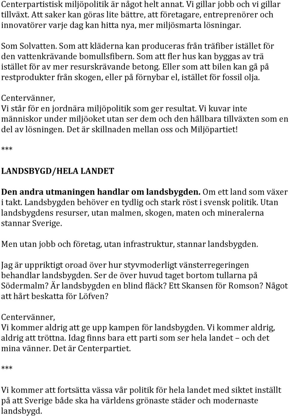 Som att kläderna kan produceras från träfiber istället för den vattenkrävande bomullsfibern. Som att fler hus kan byggas av trä istället för av mer resurskrävande betong.