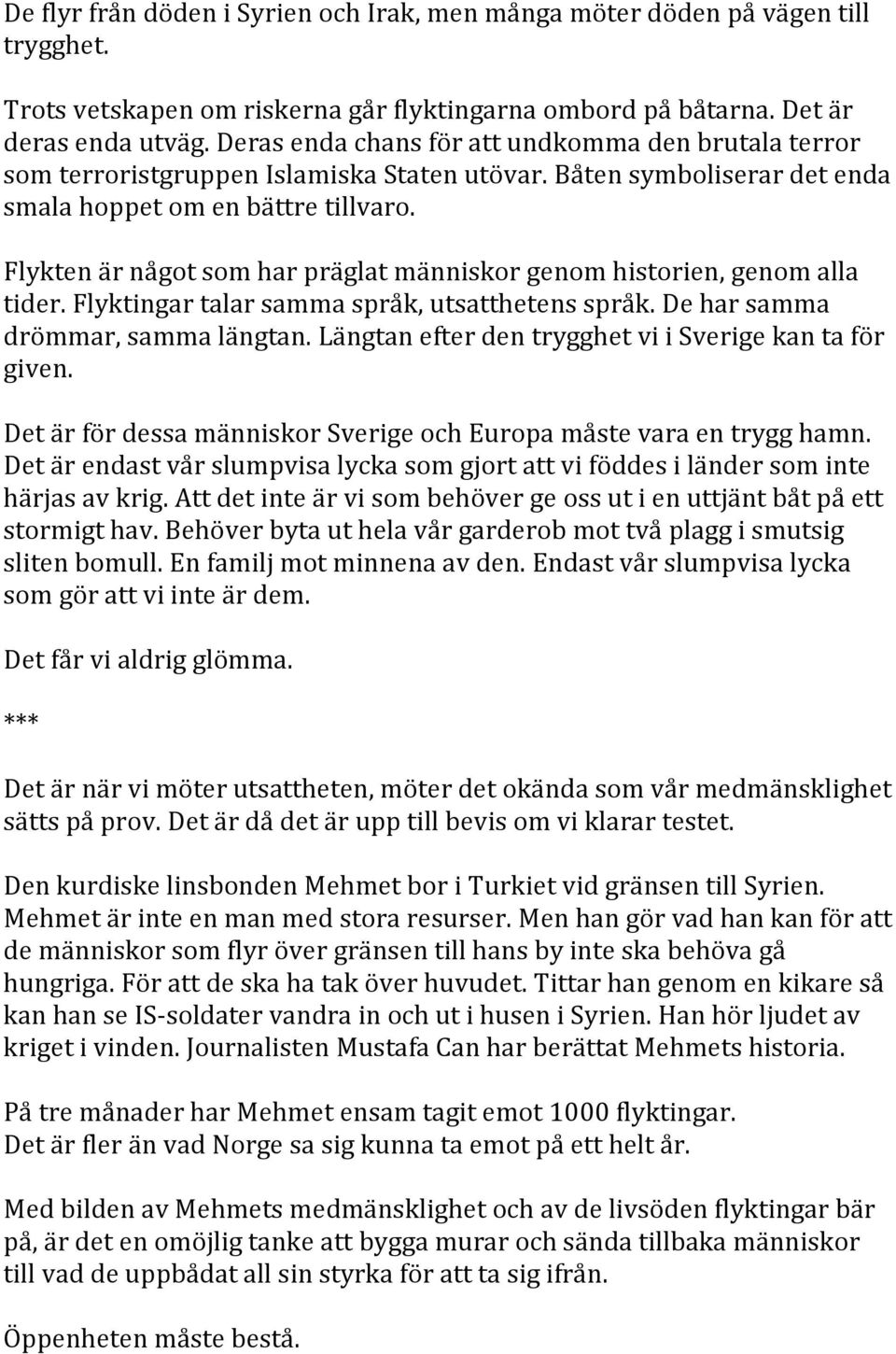 Flykten är något som har präglat människor genom historien, genom alla tider. Flyktingar talar samma språk, utsatthetens språk. De har samma drömmar, samma längtan.