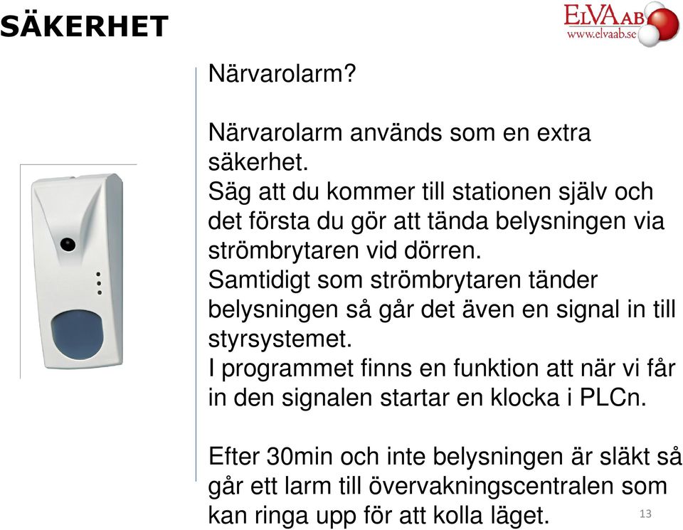 Samtidigt som strömbrytaren tänder belysningen så går det även en signal in till styrsystemet.