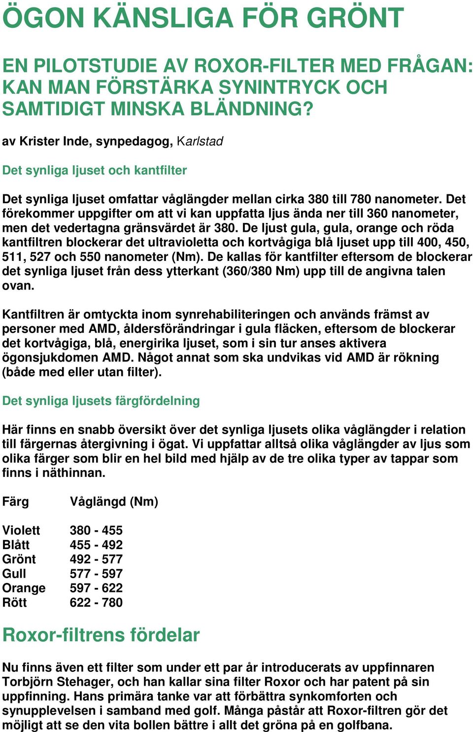 Det förekommer uppgifter om att vi kan uppfatta ljus ända ner till 360 nanometer, men det vedertagna gränsvärdet är 380.