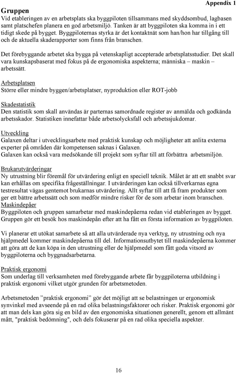 Det förebyggande arbetet ska bygga på vetenskapligt accepterade arbetsplatsstudier. Det skall vara kunskapsbaserat med fokus på de ergonomiska aspekterna; människa maskin arbetssätt.