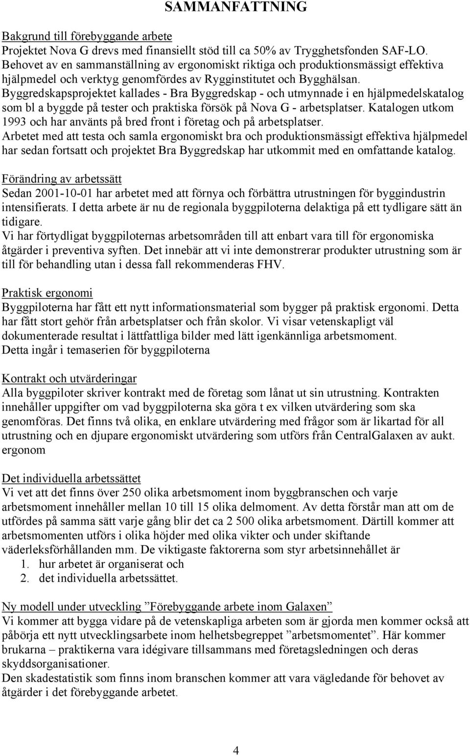 Byggredskapsprojektet kallades - Bra Byggredskap - och utmynnade i en hjälpmedelskatalog som bl a byggde på tester och praktiska försök på Nova G - arbetsplatser.