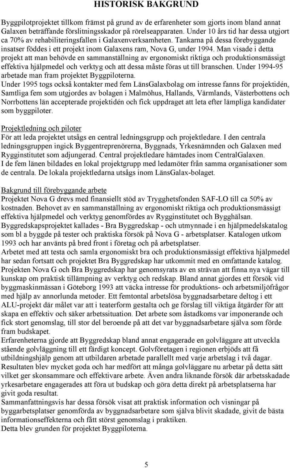 Man visade i detta projekt att man behövde en sammanställning av ergonomiskt riktiga och produktionsmässigt effektiva hjälpmedel och verktyg och att dessa måste föras ut till branschen.