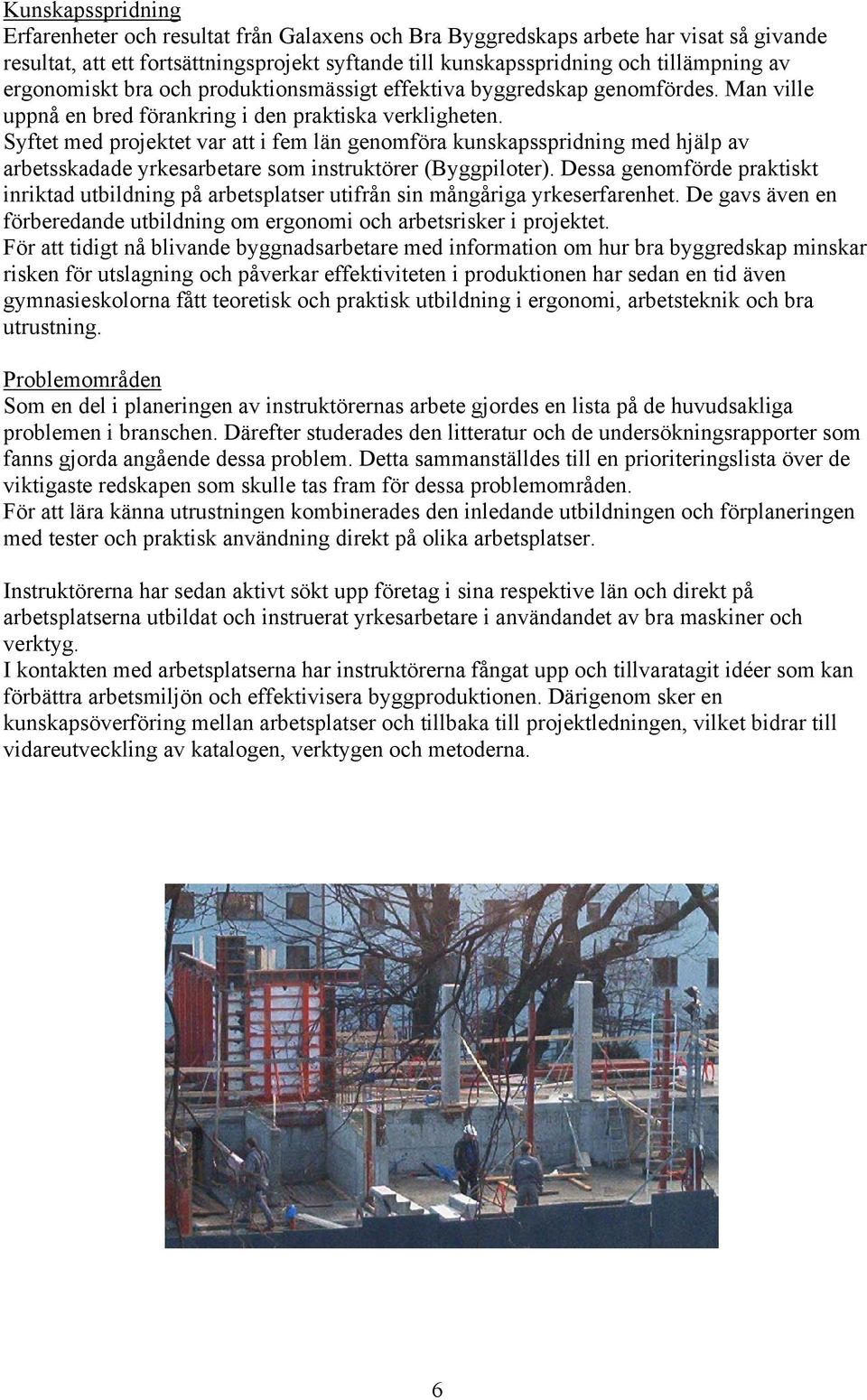 Syftet med projektet var att i fem län genomföra kunskapsspridning med hjälp av arbetsskadade yrkesarbetare som instruktörer (Byggpiloter).