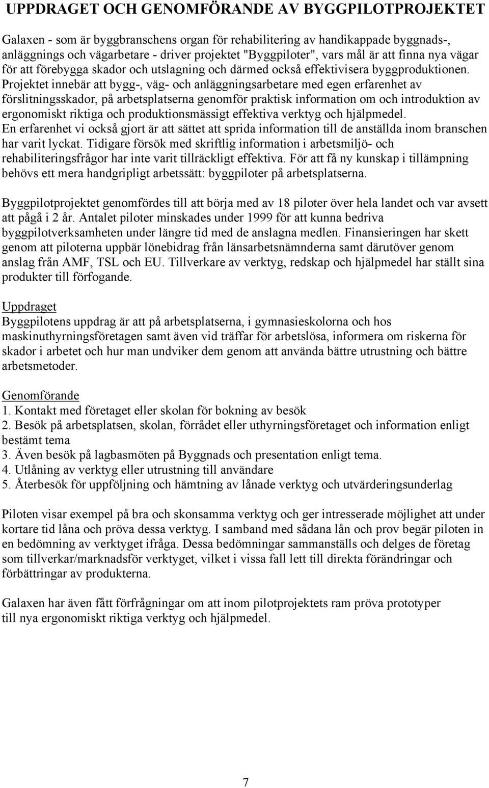 Projektet innebär att bygg-, väg- och anläggningsarbetare med egen erfarenhet av förslitningsskador, på arbetsplatserna genomför praktisk information om och introduktion av ergonomiskt riktiga och