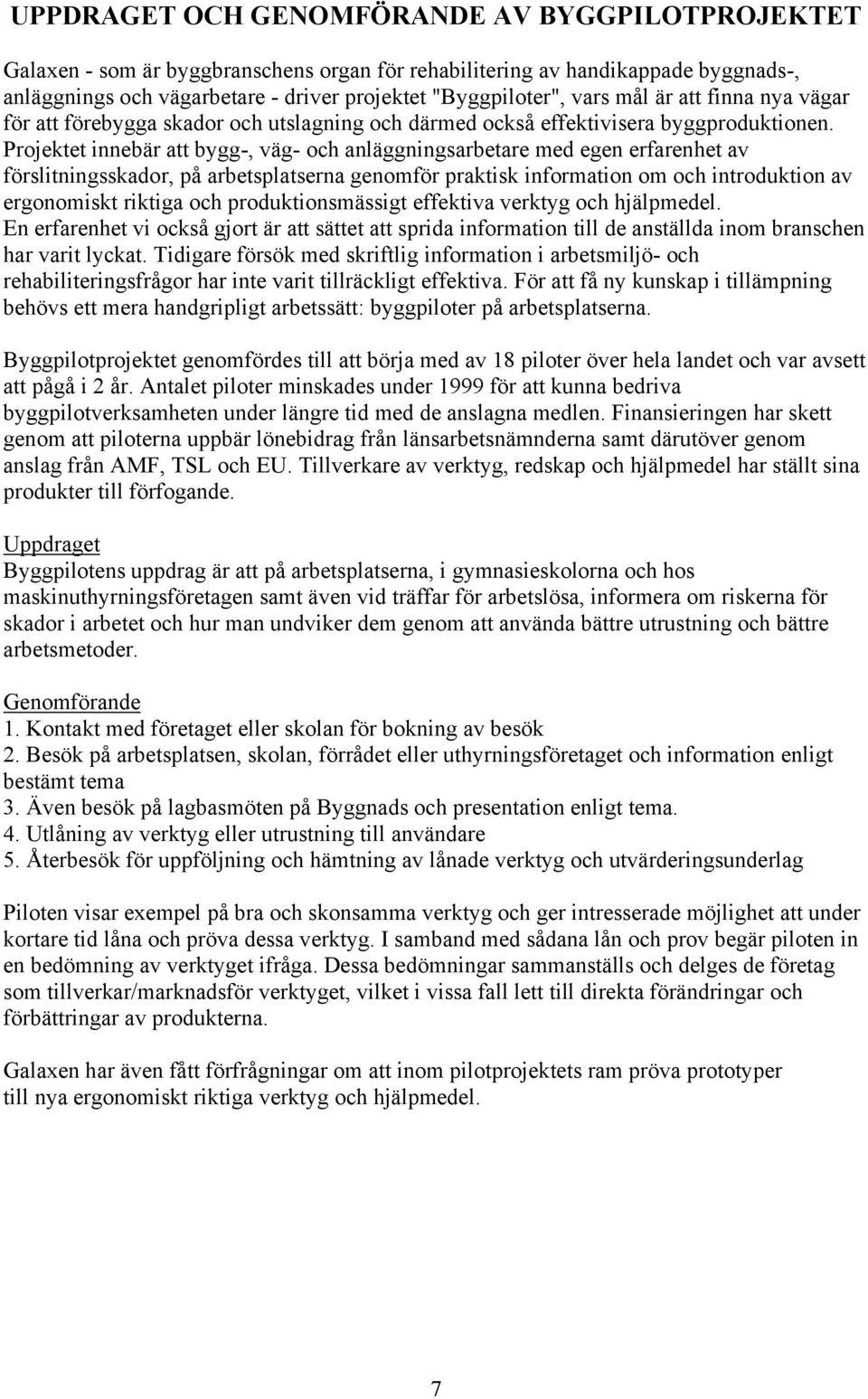 Projektet innebär att bygg-, väg- och anläggningsarbetare med egen erfarenhet av förslitningsskador, på arbetsplatserna genomför praktisk information om och introduktion av ergonomiskt riktiga och