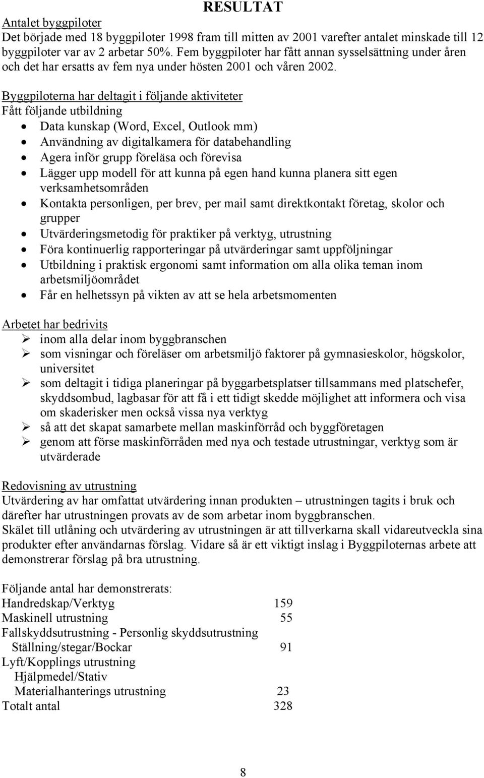 Byggpiloterna har deltagit i följande aktiviteter Fått följande utbildning Data kunskap (Word, Excel, Outlook mm) Användning av digitalkamera för databehandling Agera inför grupp föreläsa och