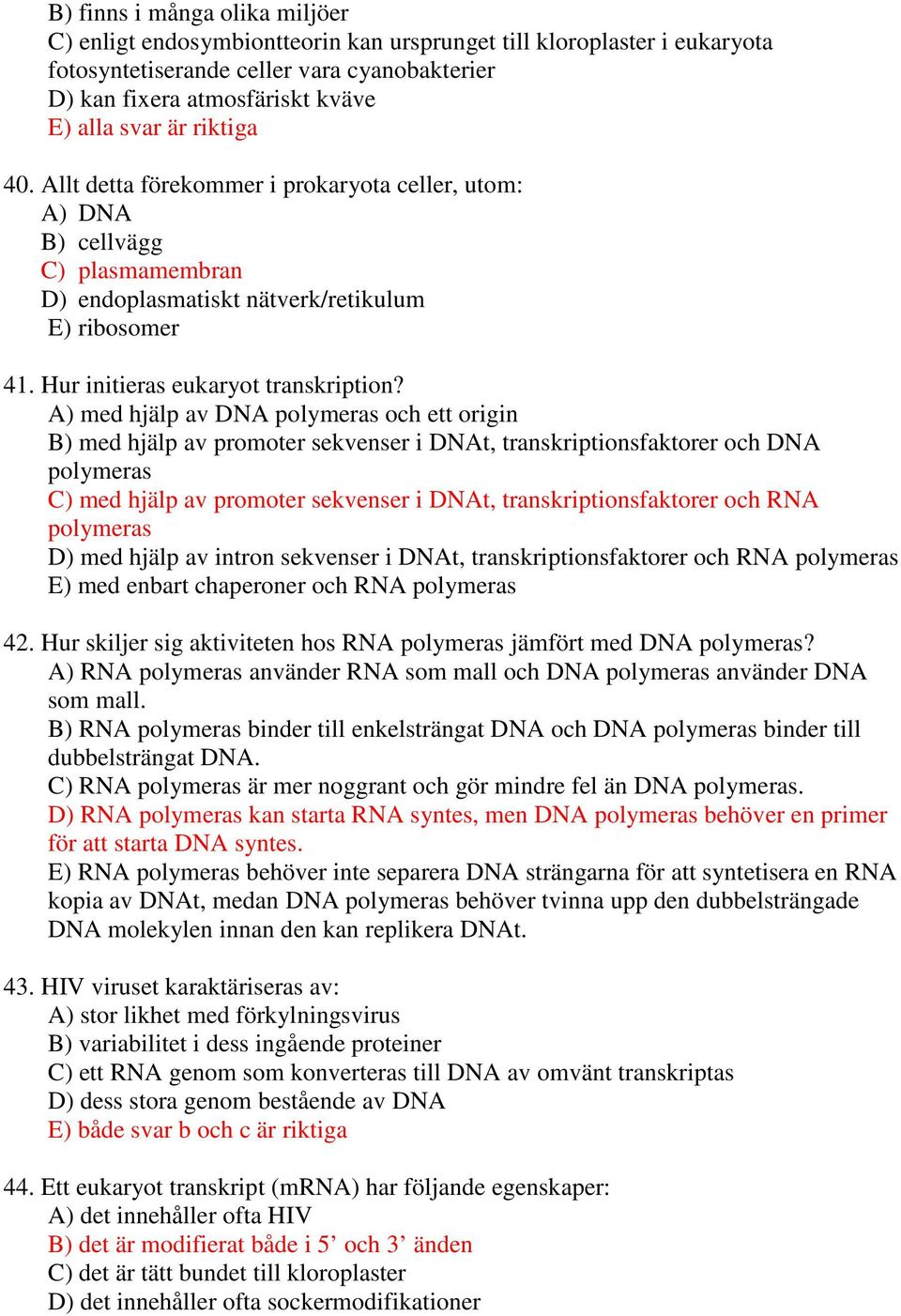 A) med hjälp av DNA polymeras och ett origin B) med hjälp av promoter sekvenser i DNAt, transkriptionsfaktorer och DNA polymeras C) med hjälp av promoter sekvenser i DNAt, transkriptionsfaktorer och