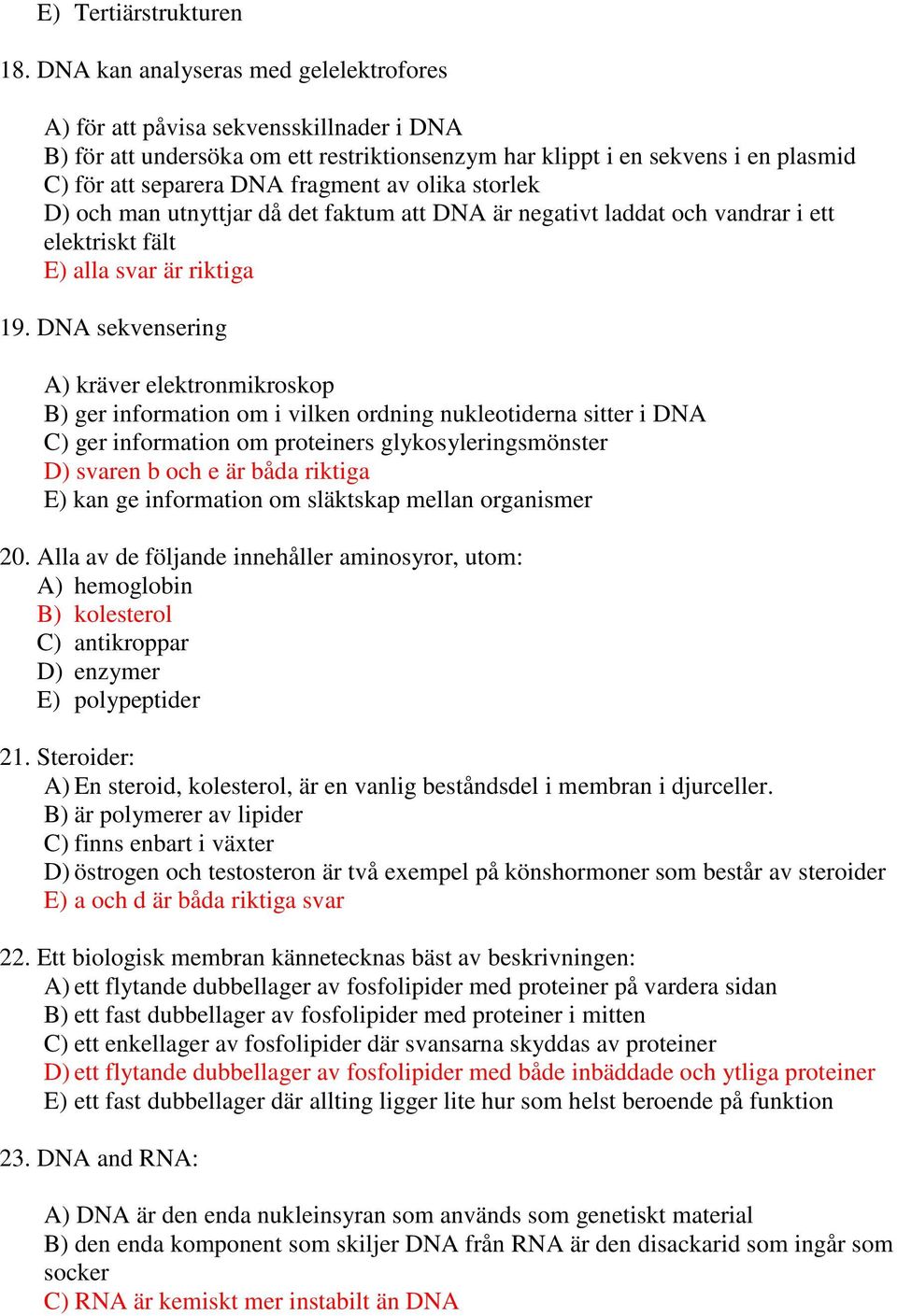 olika storlek D) och man utnyttjar då det faktum att DNA är negativt laddat och vandrar i ett elektriskt fält E) alla svar är riktiga 19.