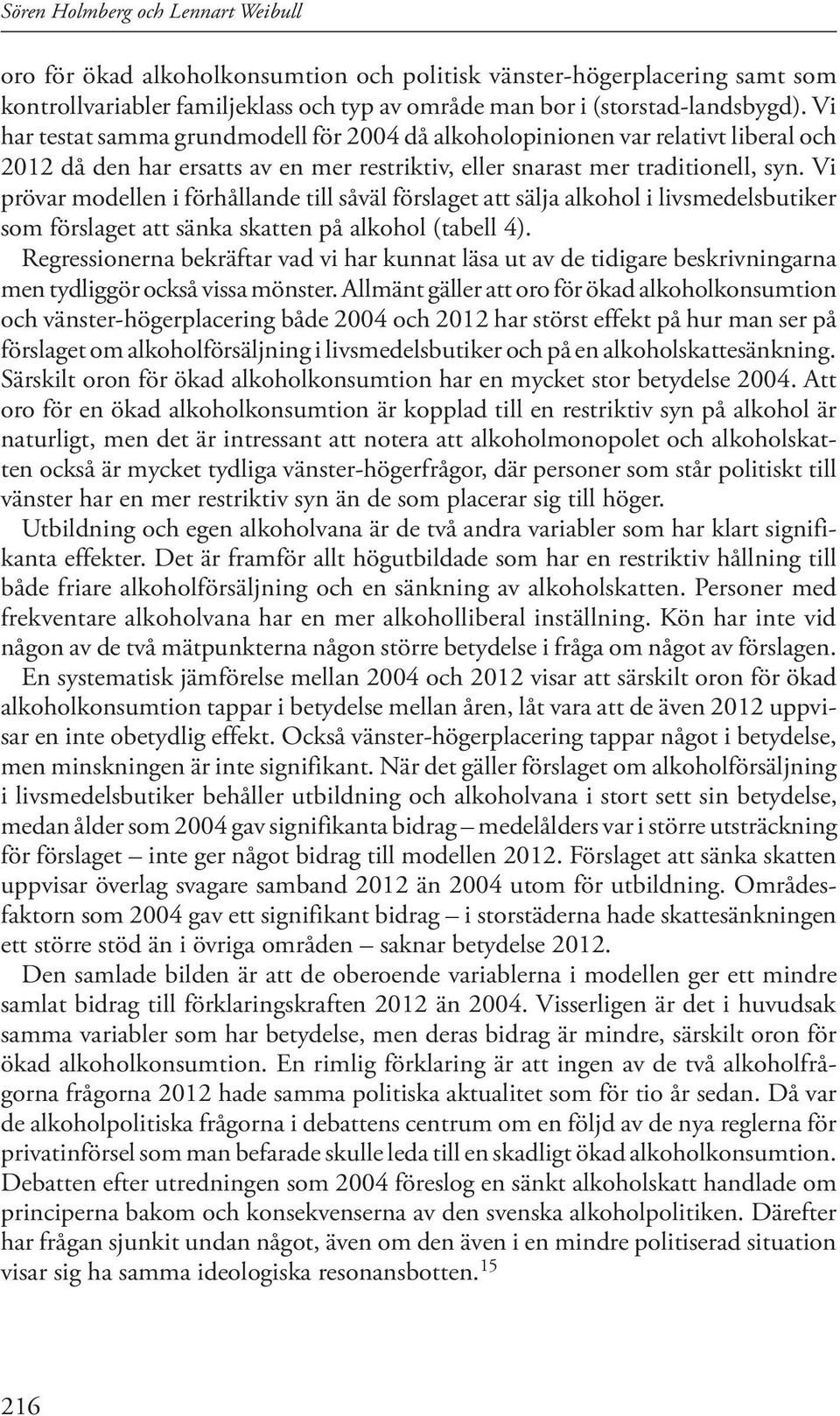 Vi prövar modellen i förhållande till såväl förslaget att sälja alkohol i livsmedelsbutiker som förslaget att sänka skatten på alkohol (tabell 4).