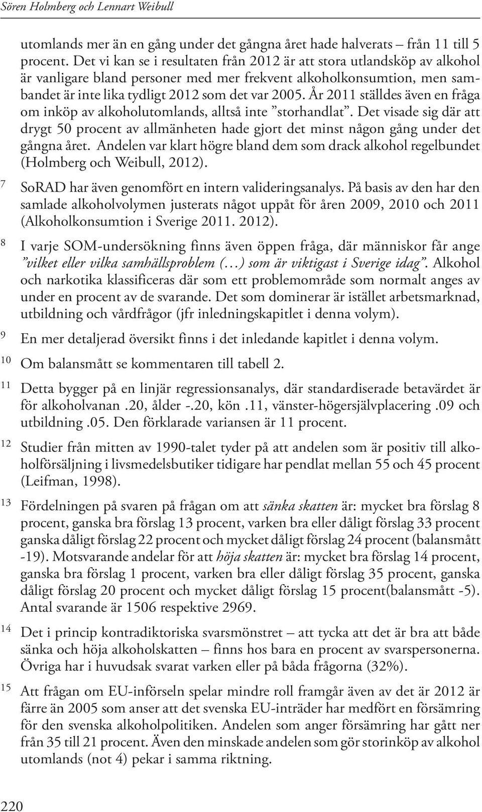 År 2011 ställdes även en fråga om inköp av alkoholutomlands, alltså inte storhandlat. Det visade sig där att drygt 50 procent av allmänheten hade gjort det minst någon gång under det gångna året.