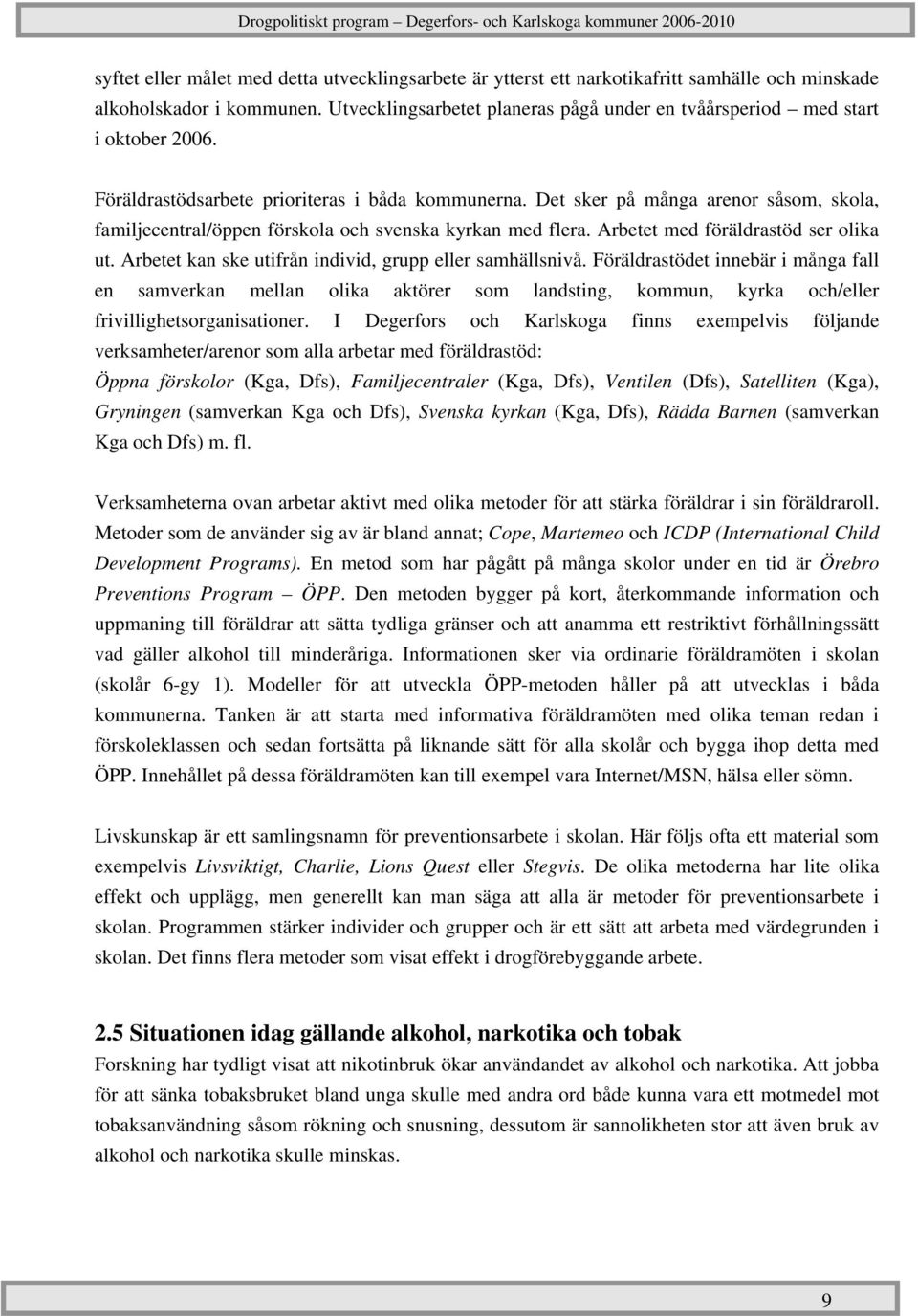 Det sker på många arenor såsom, skola, familjecentral/öppen förskola och svenska kyrkan med flera. Arbetet med föräldrastöd ser olika ut. Arbetet kan ske utifrån individ, grupp eller samhällsnivå.